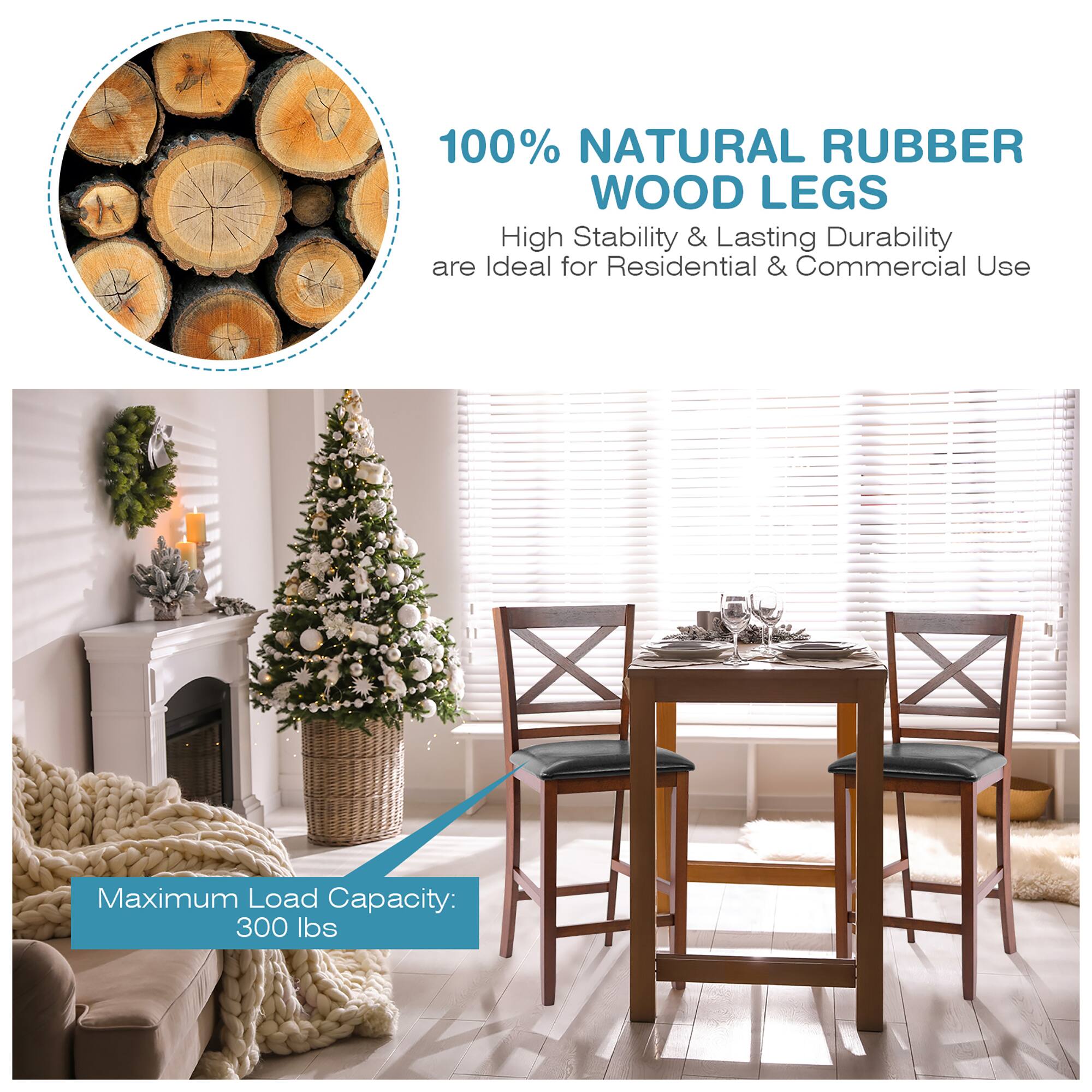 100% NATURAL RUBBER WOOD LEGS  
High Stability & Lasting Durability are Ideal for Residential & Commercial Use  

Maximum Load Capacity: 300 lbs