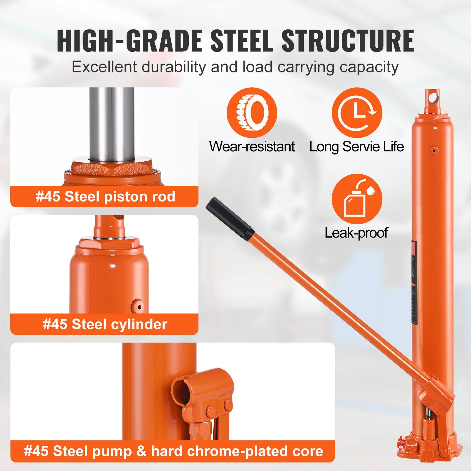 HIGH-GRADE STEEL STRUCTURE  
Excellent durability and load carrying capacity  
Wear-resistant  
Long Service Life  
#45 Steel piston rod  
#45 Steel cylinder  
#45 Steel pump & hard chrome-plated core  
Leak-proof
