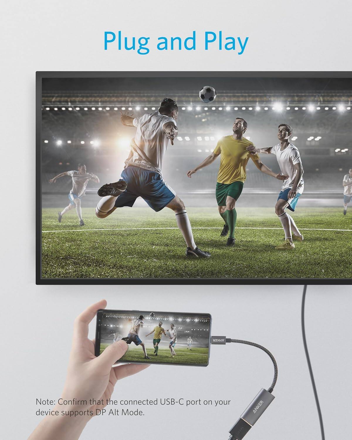 Plug and Play

Note: Confirm that the connected USB-C port on your device supports DP Alt Mode.

ANKER