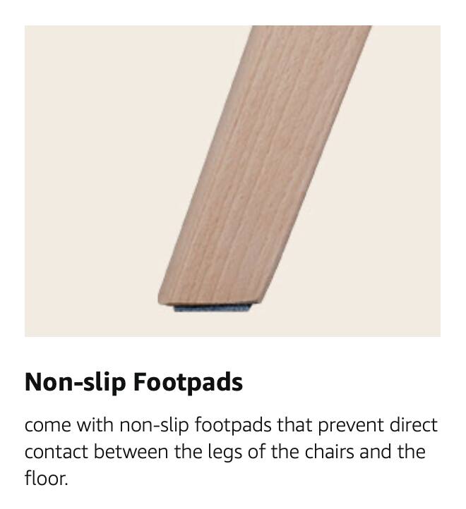 Non-slip Footpads come with non-slip footpads that prevent direct contact between the legs of the chairs and the floor.
