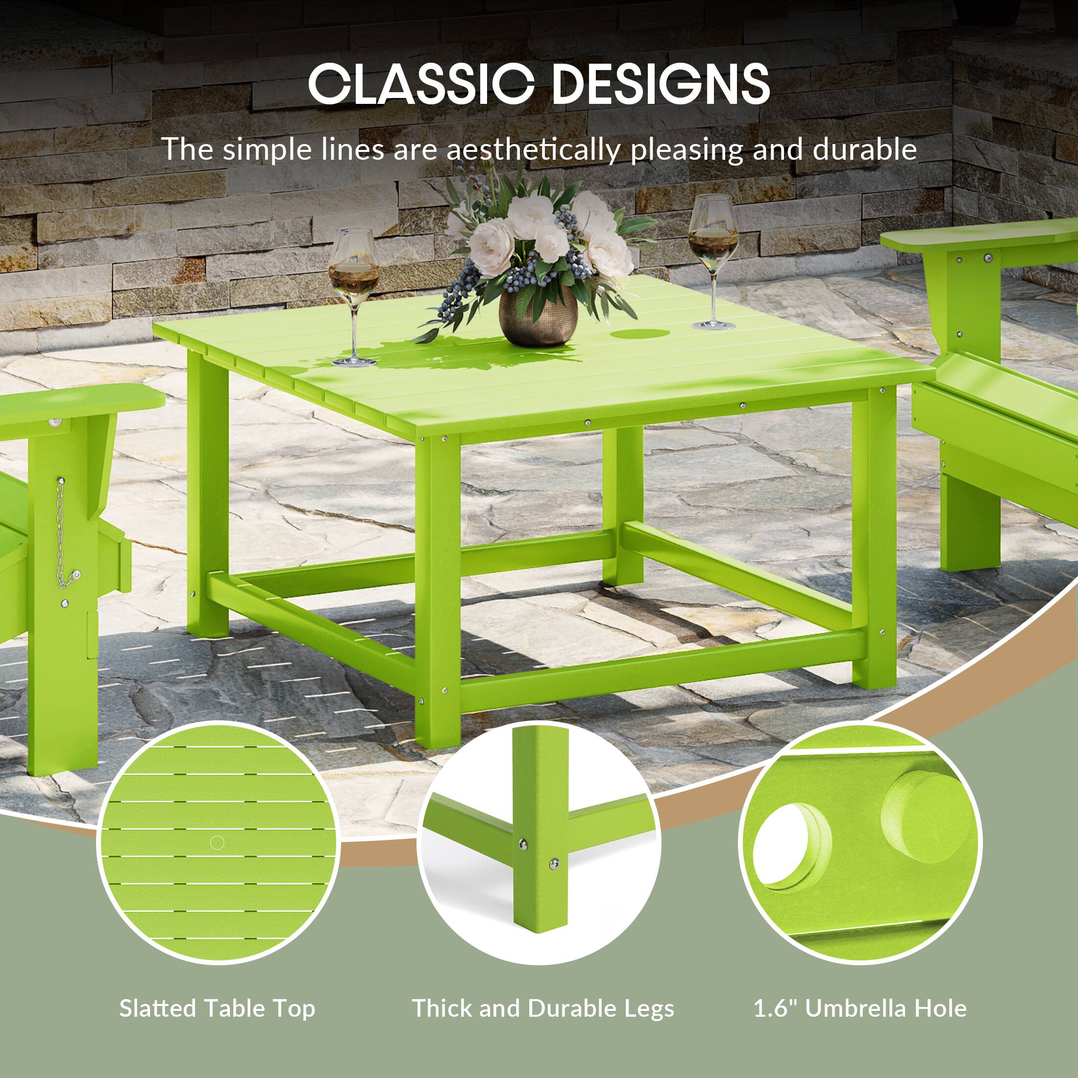 CLASSIC DESIGNS  
The simple lines are aesthetically pleasing and durable  
Slatted Table Top  
Thick and Durable Legs  
1.6" Umbrella Hole