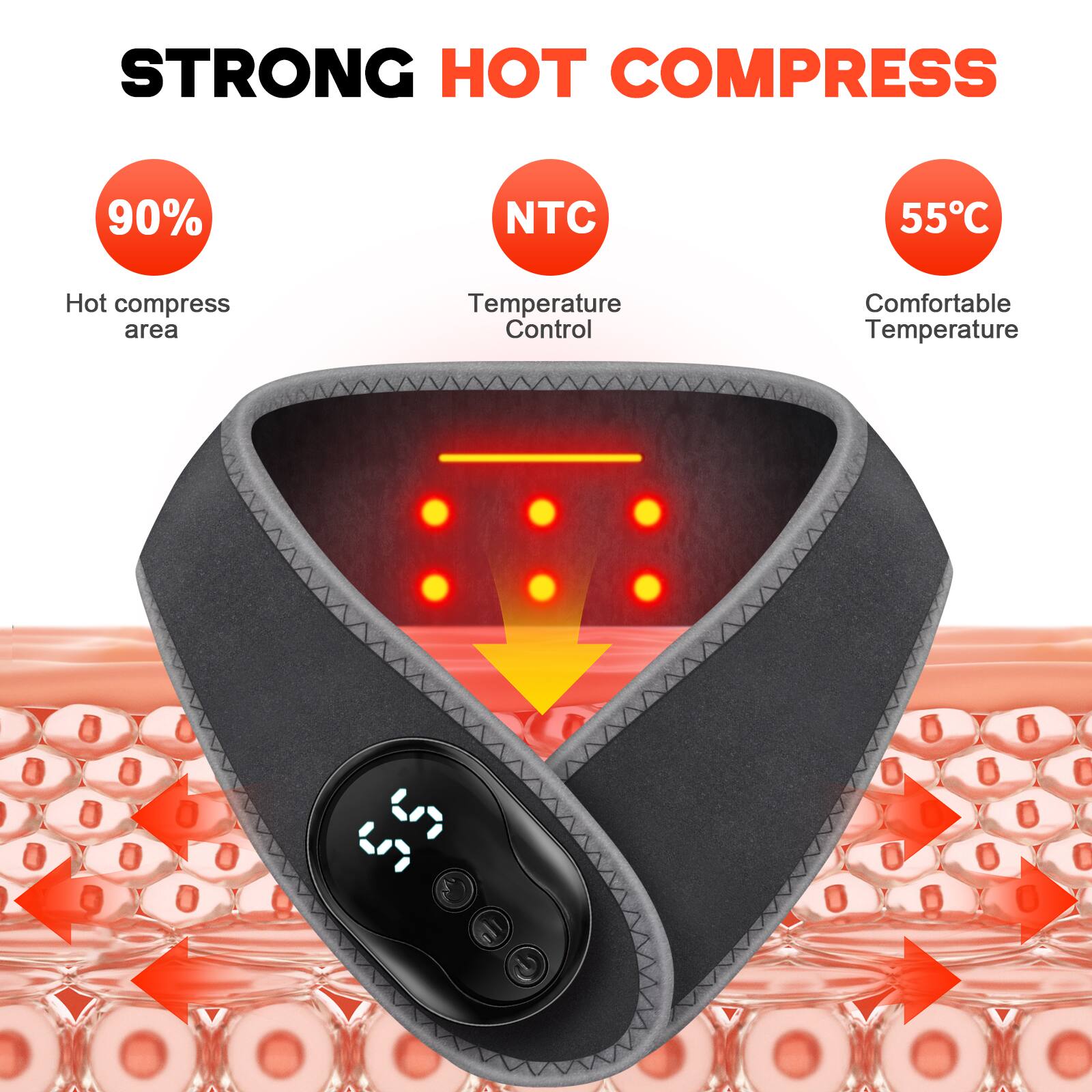STRONG HOT COMPRESS

90% Hot compress area

NTC Temperature Control

55°C Comfortable Temperature