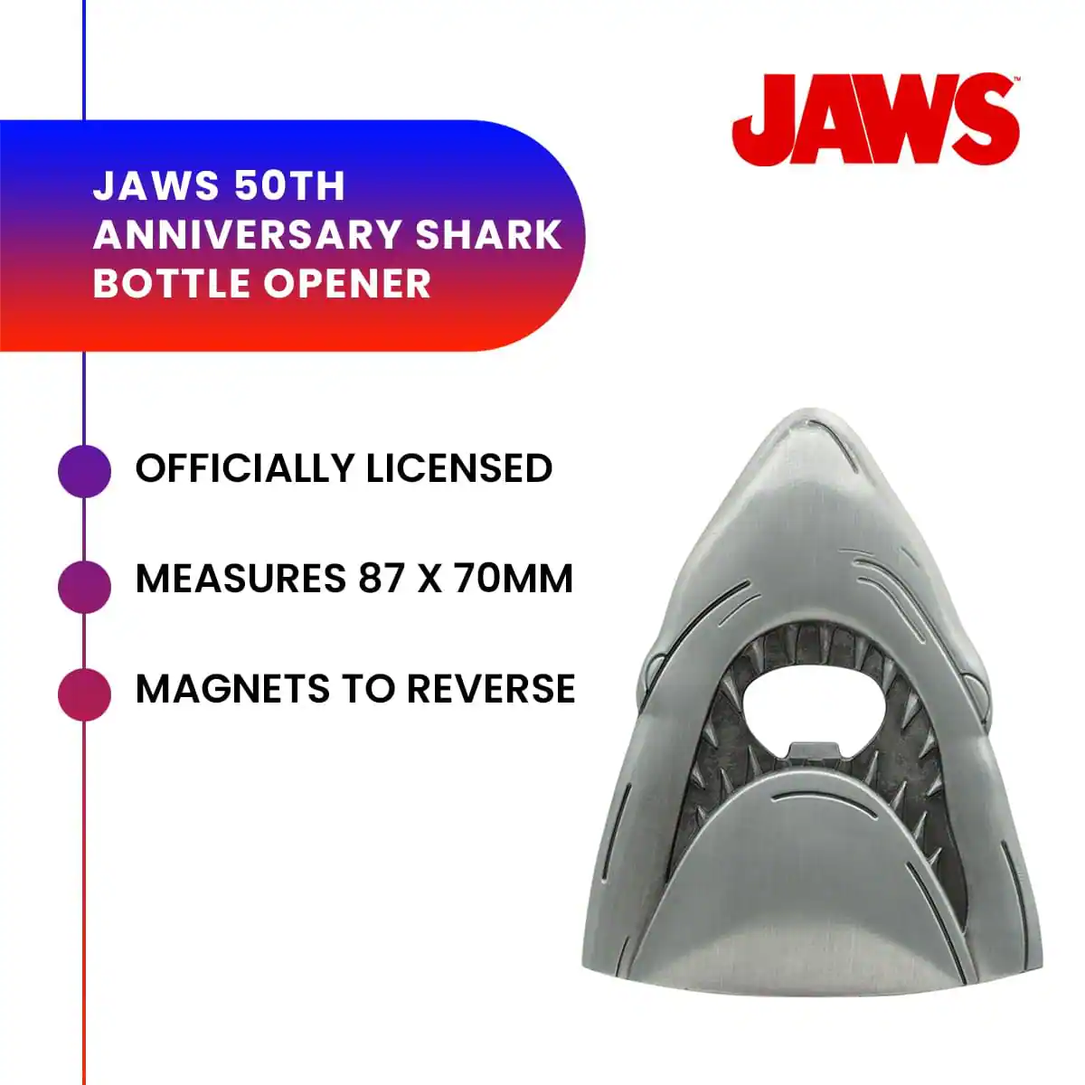 JAWS 50TH ANNIVERSARY SHARK BOTTLE OPENER  
OFFICIALLY LICENSED  
MEASURES 87 X 70MM  
MAGNETS TO REVERSE
