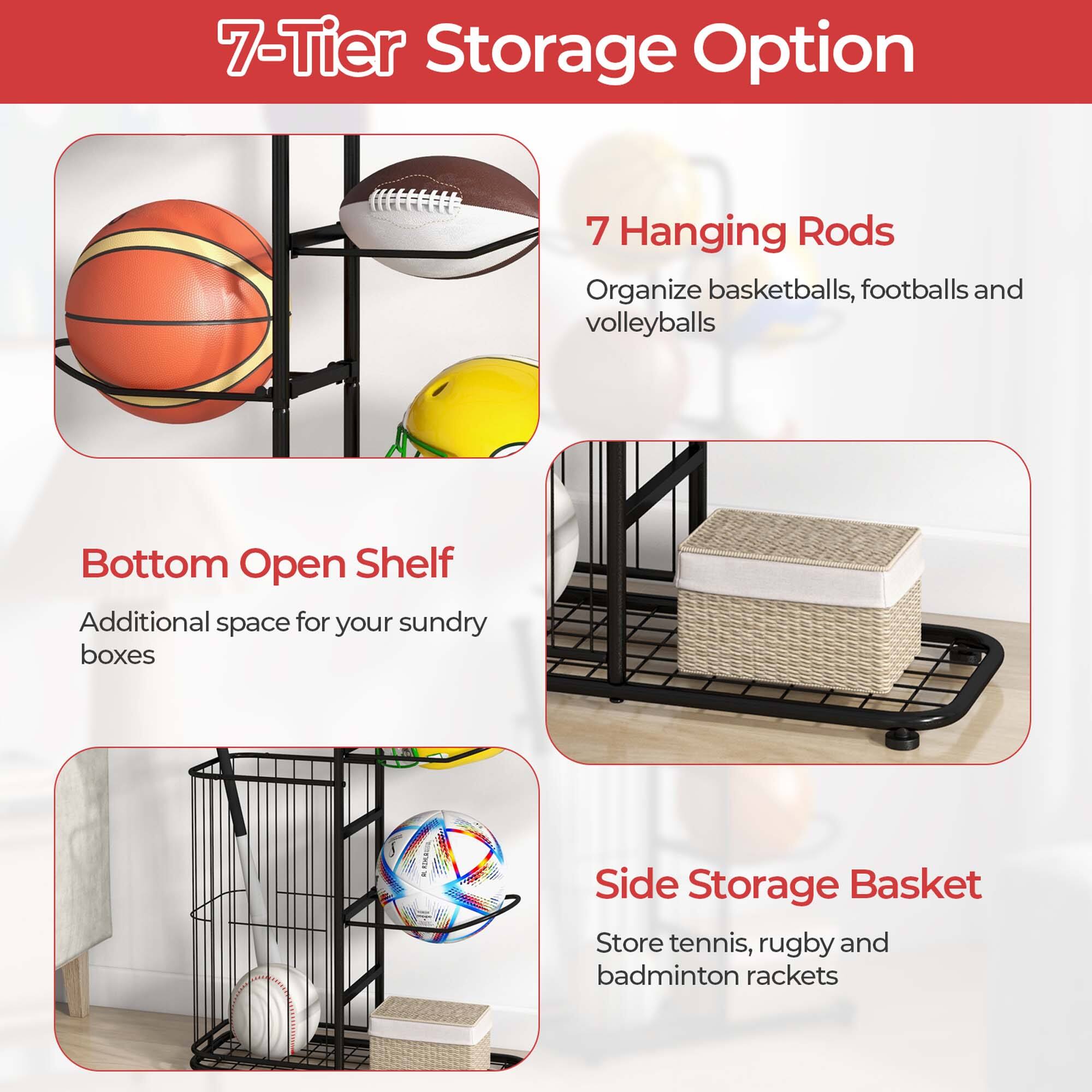 7-Tier Storage Option

7 Hanging Rods
Organize basketballs, footballs and volleyballs

Bottom Open Shelf
Additional space for your sundry boxes

Side Storage Basket
Store tennis, rugby and badminton rackets