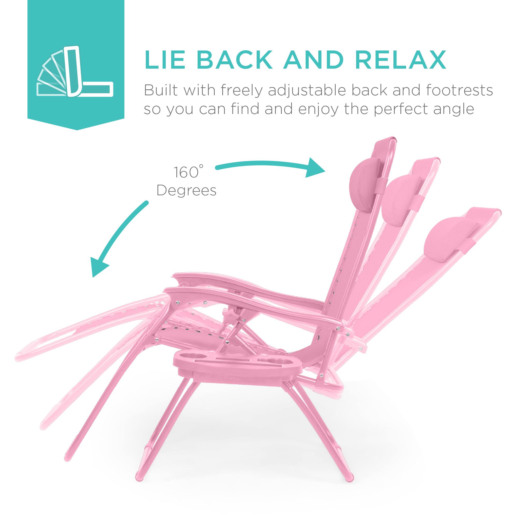 LIE BACK AND RELAX  
Built with freely adjustable back and footrests so you can find and enjoy the perfect angle  
160° Degrees