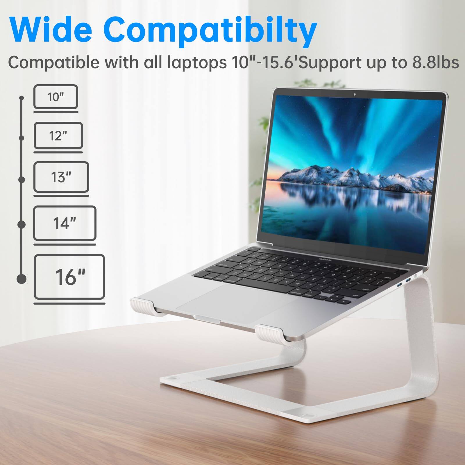 Wide Compatibility  
Compatible with all laptops 10"-15.6"  
Support up to 8.8lbs  
10"  
12"  
13"  
14"  
16"