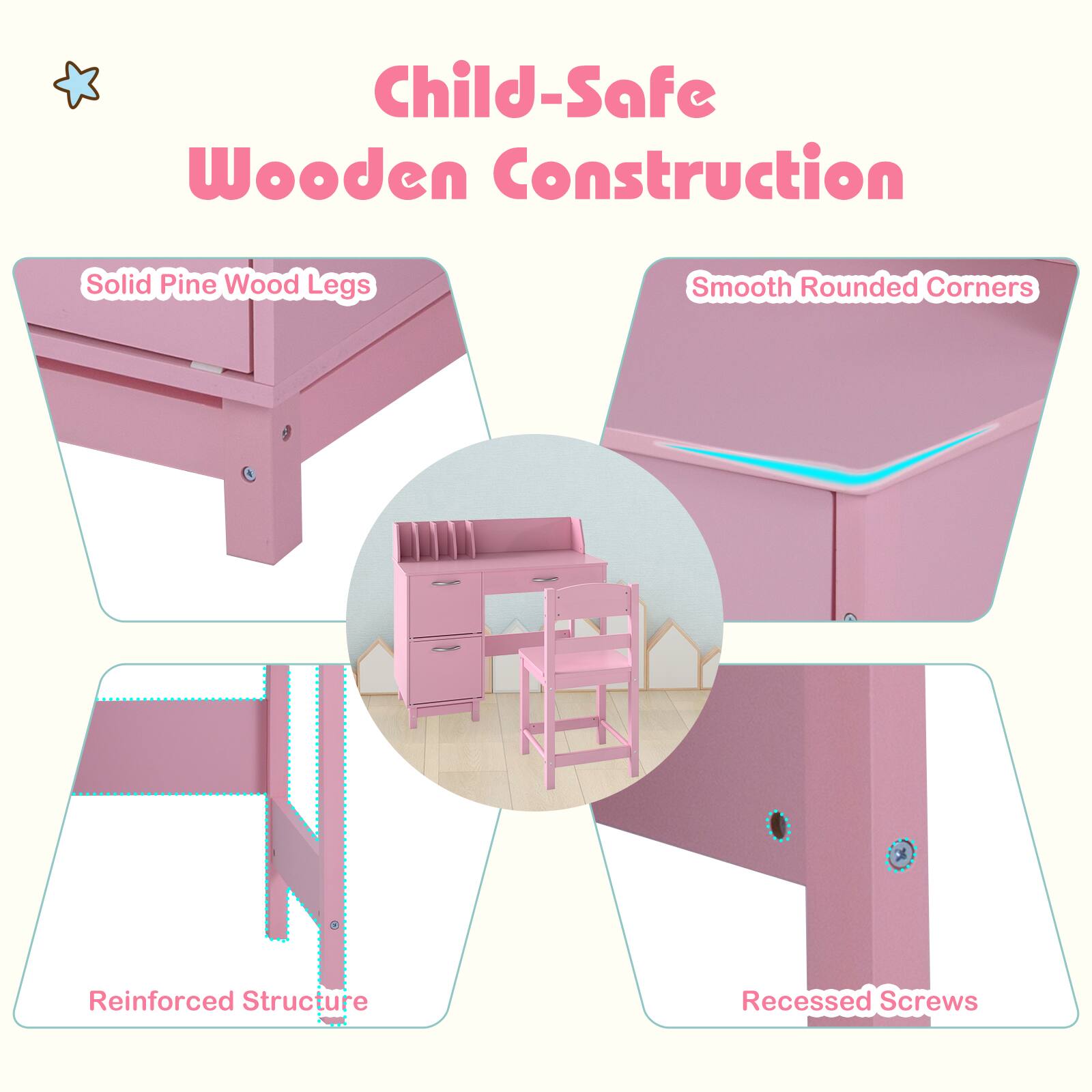 Child-Safe Wooden Construction  
Solid Pine Wood Legs  
Smooth Rounded Corners  
Reinforced Structure  
Recessed Screws