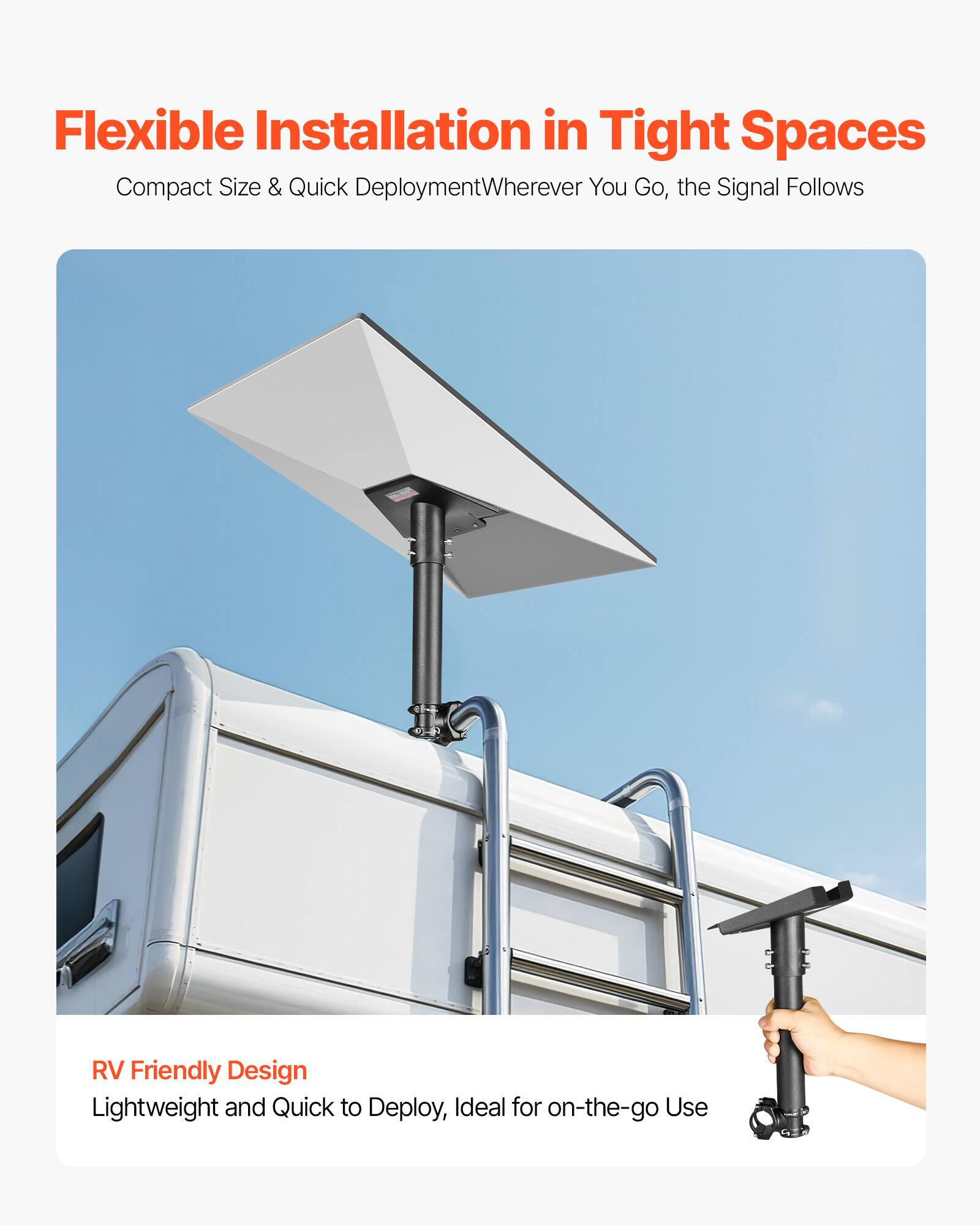 Flexible Installation in Tight Spaces
Compact Size & Quick Deployment
Wherever You Go, the Signal Follows

RV Friendly Design
Lightweight and Quick to Deploy, Ideal for on-the-go Use
