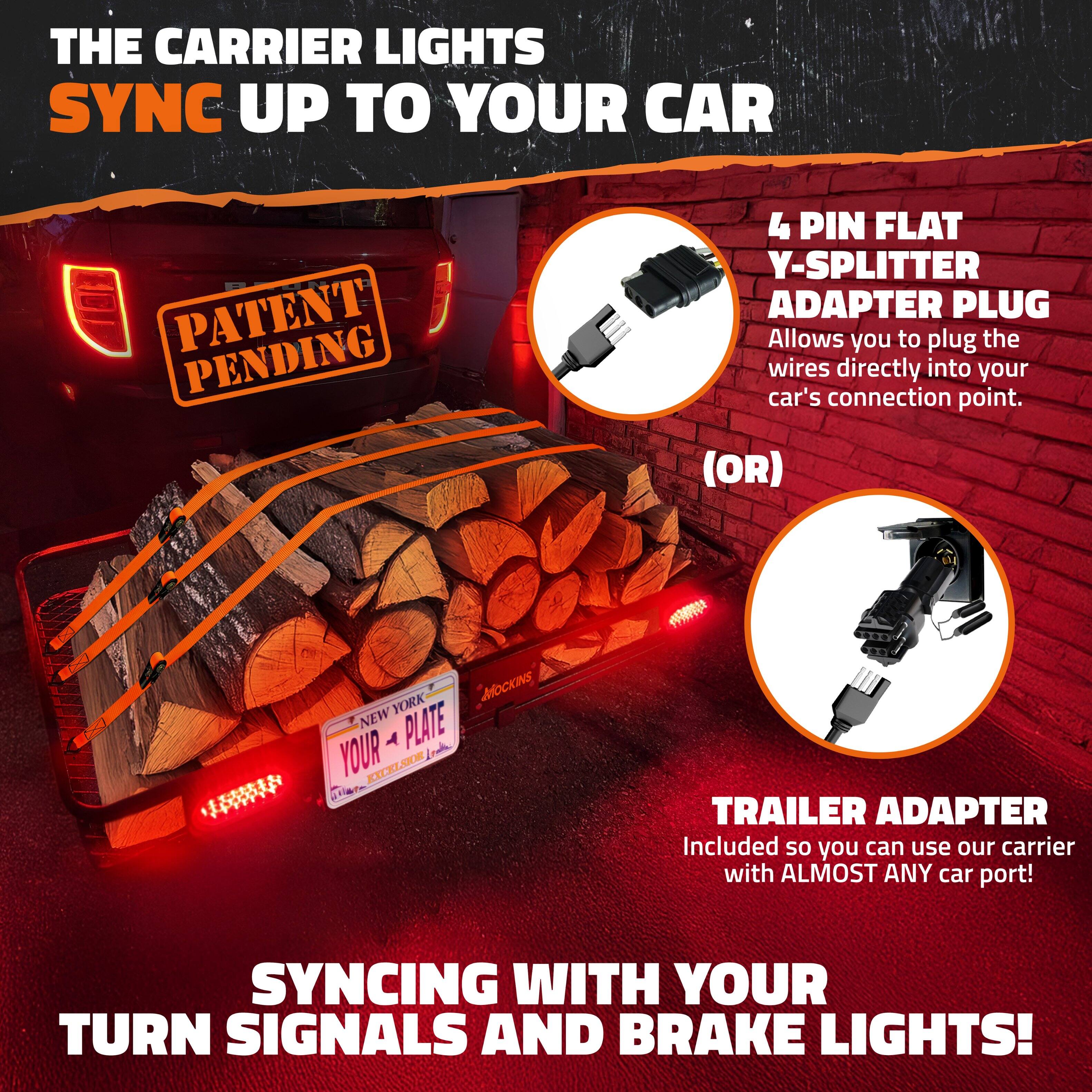 THE CARRIER LIGHTS SYNC UP TO YOUR CAR

PATENT PENDING

4 PIN FLAT Y-SPLITTER ADAPTER PLUG
Allows you to plug the wires directly into your car's connection point.

(OR)

TRAILER ADAPTER
Included so you can use our carrier with ALMOST ANY car port!

SYNCING WITH YOUR TURN SIGNALS AND BRAKE LIGHTS!
