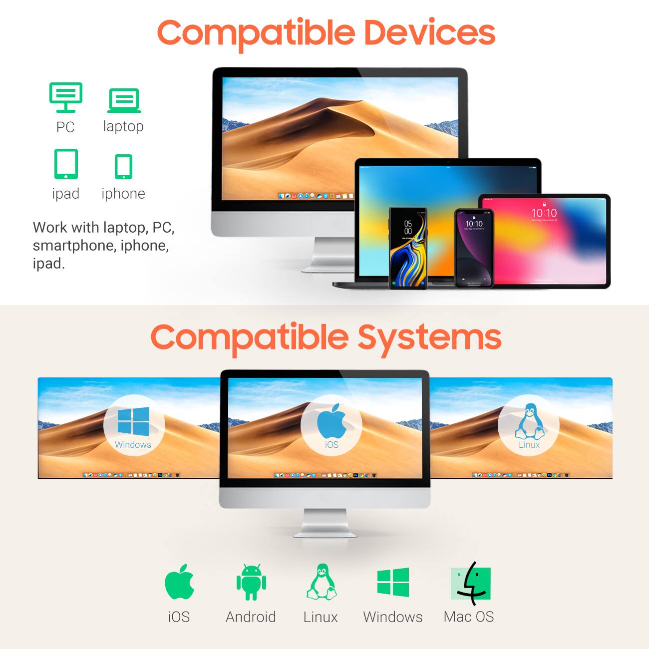 **Compatible Devices**

- PC
- Laptop
- iPad
- iPhone

Work with laptop, PC, smartphone, iPhone, iPad.

**Compatible Systems**

- Windows
- iOS
- Android
- Linux
- Mac OS