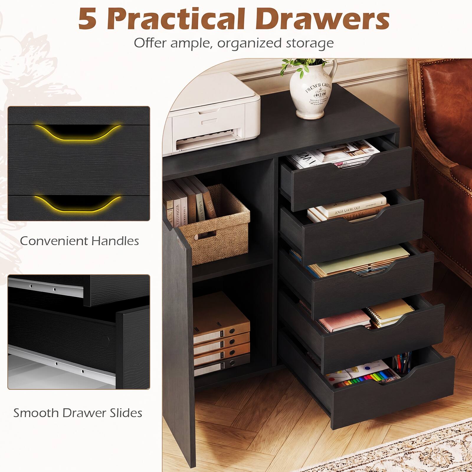 5 Practical Drawers  
Offer ample, organized storage  

Convenient Handles  

Smooth Drawer Slides