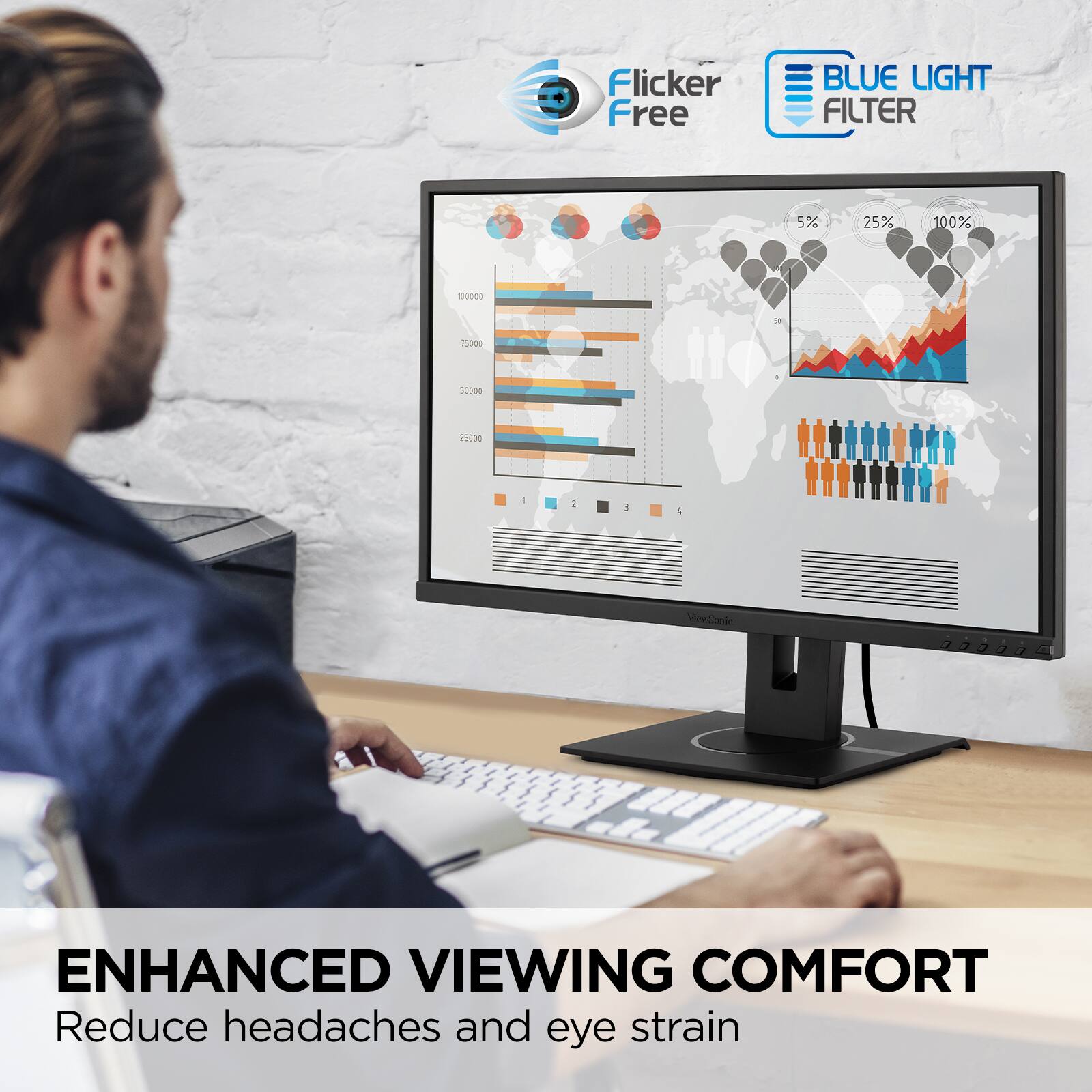 Flicker Free  
BLUE LIGHT FILTER  

5% 25% 100%  

ENHANCED VIEWING COMFORT  
Reduce headaches and eye strain