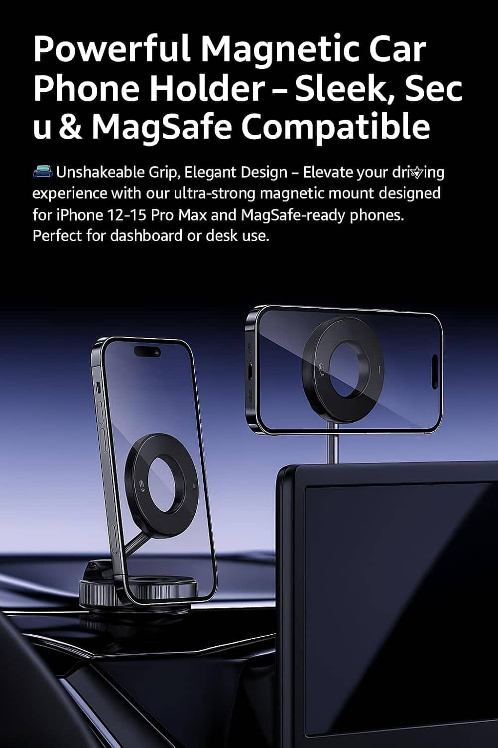 Powerful Magnetic Car Phone Holder – Sleek, Secure & MagSafe Compatible
Unshakeable Grip, Elegant Design – Elevate your driving experience with our ultra-strong magnetic mount designed for iPhone 12-15 Pro Max and MagSafe-ready phones. Perfect for dashboard or desk use.