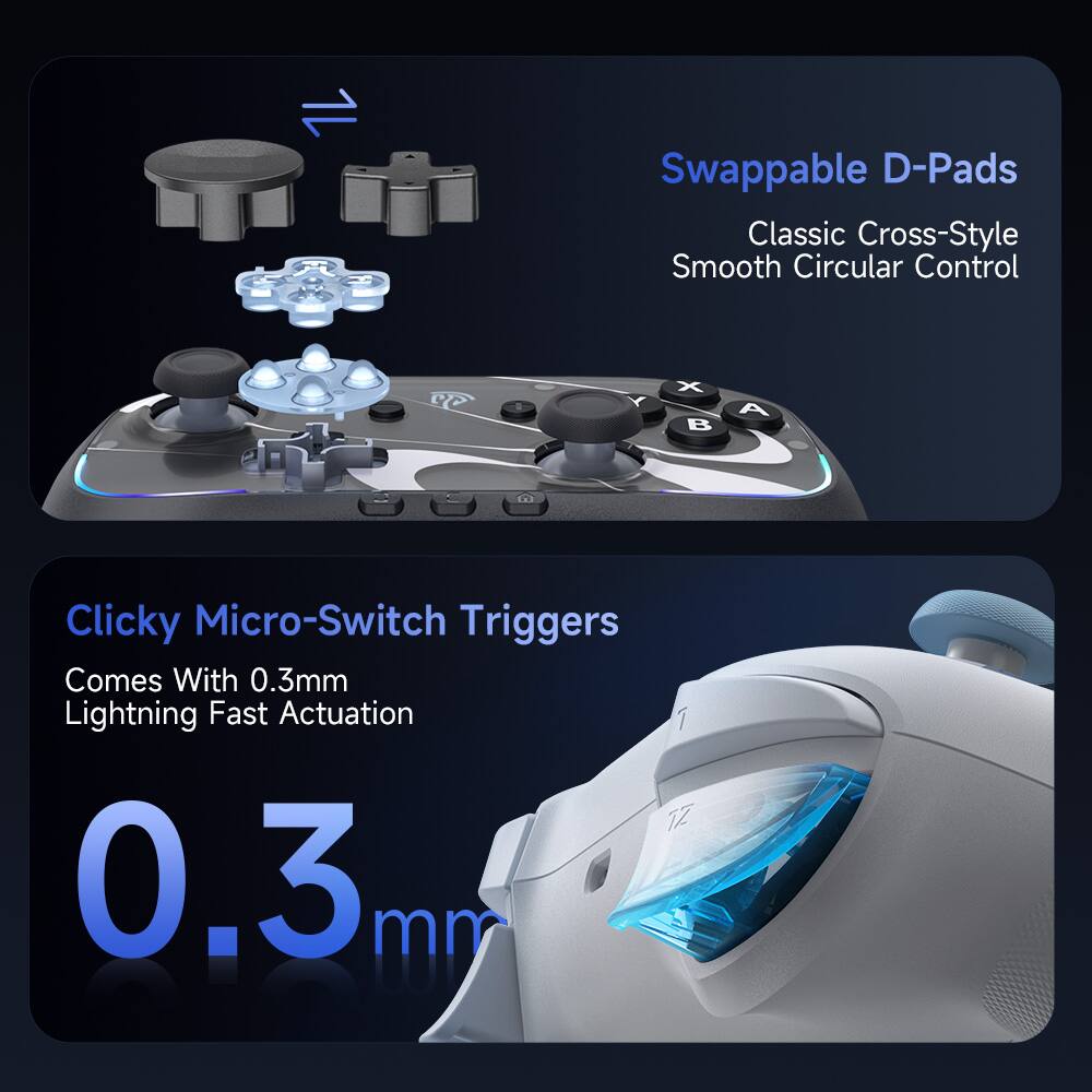 Swappable D-Pads  
Classic Cross-Style  
Smooth Circular Control  

Clicky Micro-Switch Triggers  
Comes With 0.3mm Lightning Fast Actuation  

0.3mm