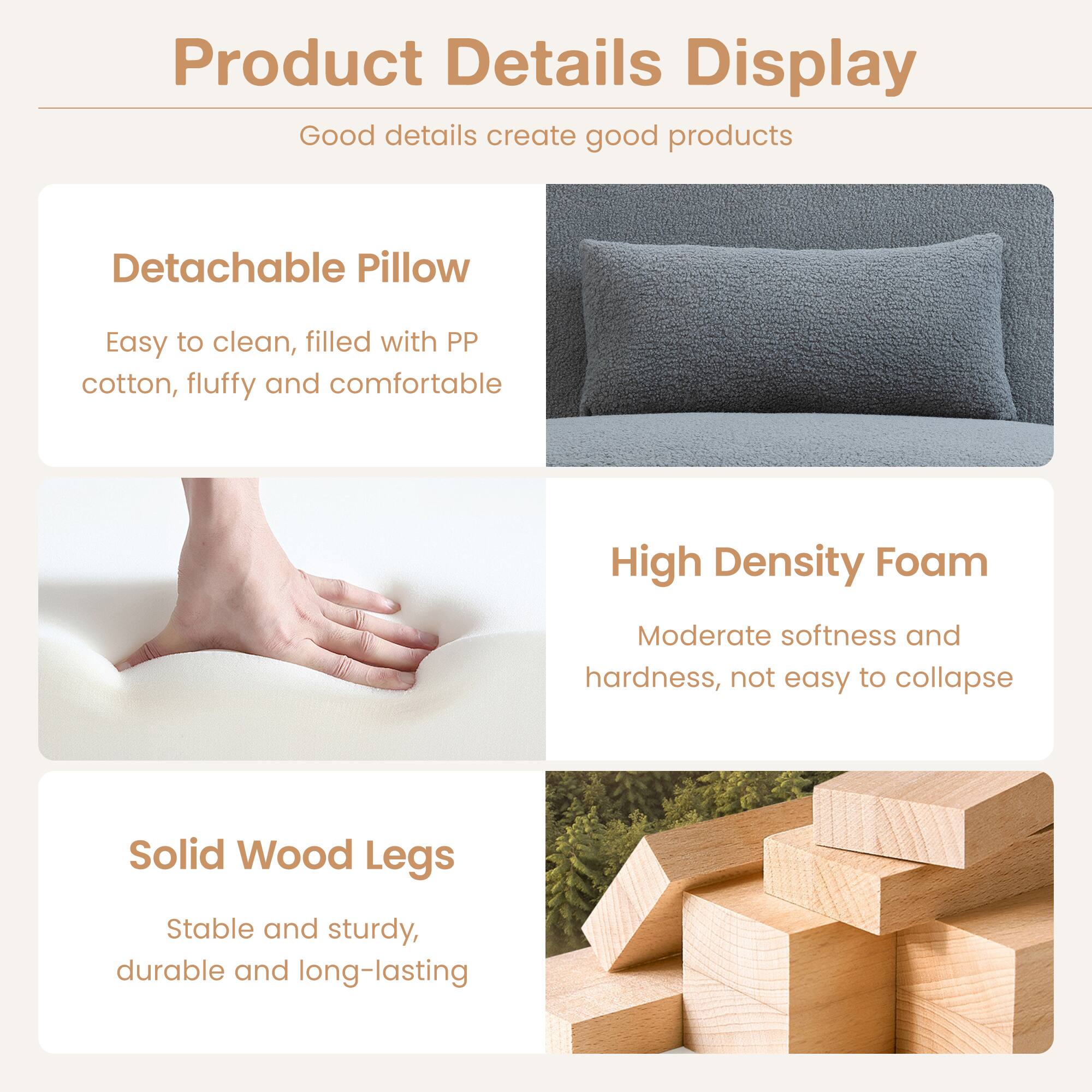 Product Details Display

Good details create good products

Detachable Pillow  
Easy to clean, filled with PP cotton, fluffy and comfortable

High Density Foam  
Moderate softness and hardness, not easy to collapse

Solid Wood Legs  
Stable and sturdy, durable and long-lasting