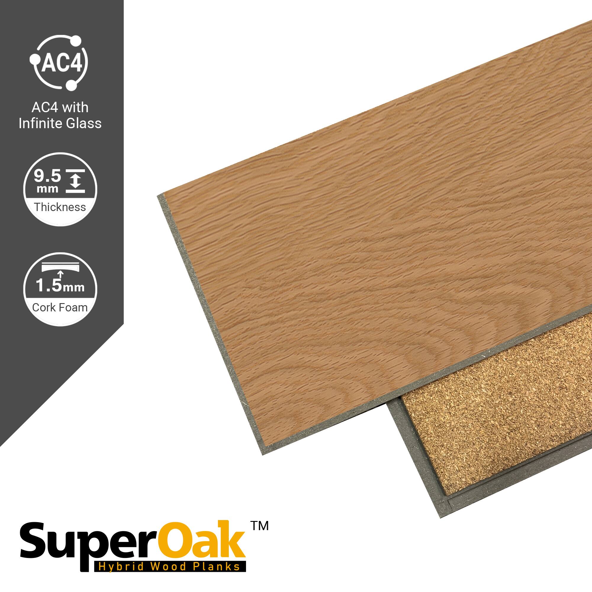 AC4 with Infinite Glass  
9.5 mm Thickness  
1.5 mm Cork Foam  
SuperOak™ Hybrid Wood Planks