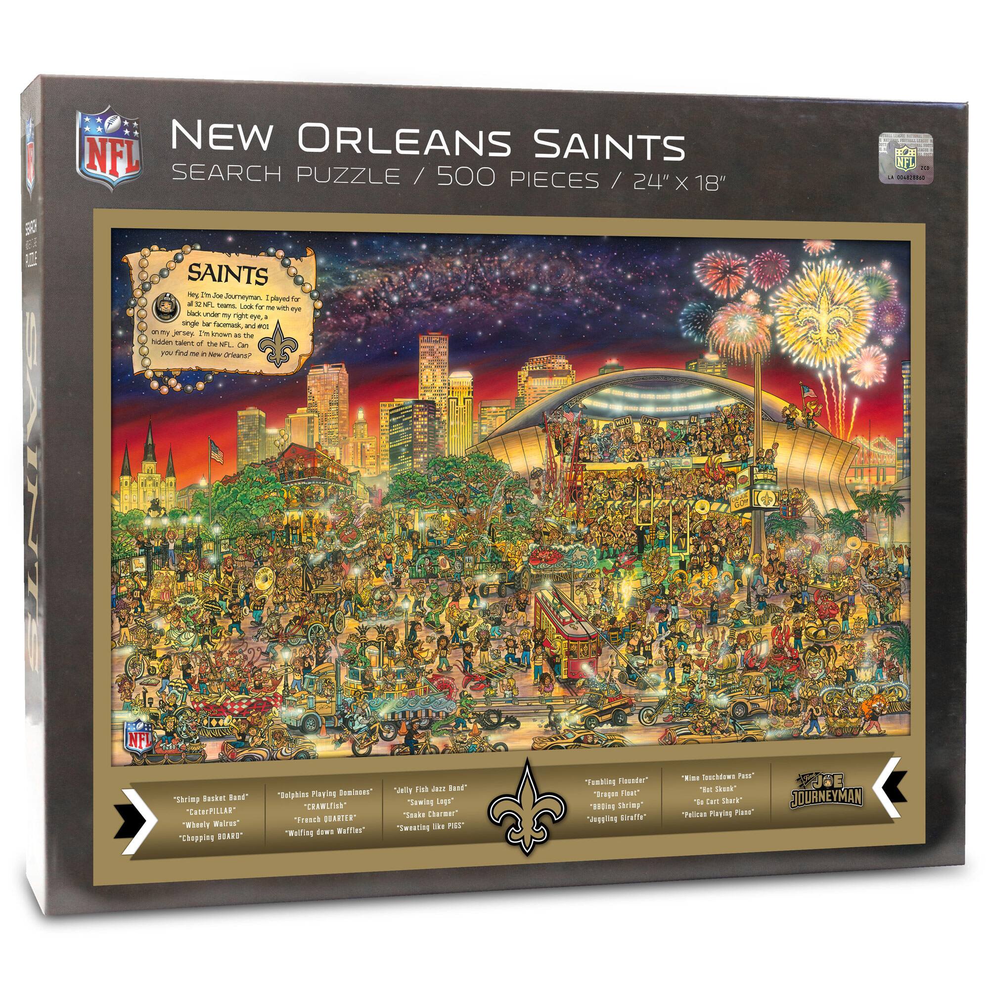 NEW ORLEANS SAINTS  
SEARCH PUZZLE / 500 PIECES / 24" X 18"

SAINTS  
I'm the Journeymen, played for the Saints. I'm a black guy with a right eye patch on my jersey. I'm known as the oldest player in the NFL. I'm known as the oldest player in the NFL. I'm known as the oldest player in the NFL. I'm known as the oldest player in the NFL. I'm known as the oldest player in the NFL. I'm known as the oldest player in the NFL.

"Chipping Basket Band"  
"CaterPILLAR"  
"Whiskey Willie's"  
"Chopping BOARS"  
"CHRrPILLAR"  
"Wheely Walsr"  
"Chapging BOARS"  
"Beighies Playing Senineer"  
"CELa"  
French BUARTER  
"Walfing Wuffles"  
"Taake Charmet"  
"Tweating PES Teaklng Feenter"  
"rapan F"  
"String"  
Segpling Bhatte*  
Sasshiows uE  
"Des' de tam Sherk