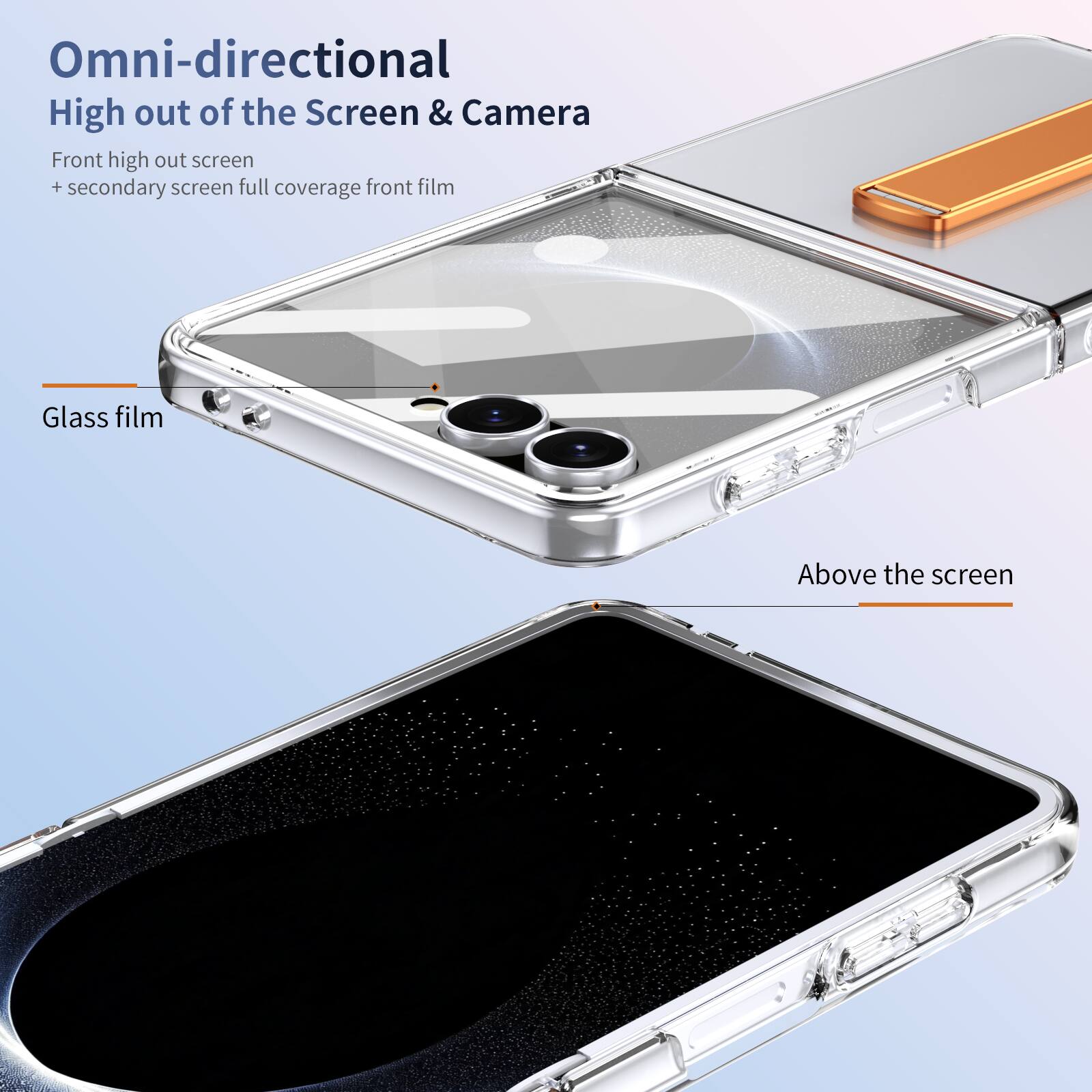 Omni-directional High out of the Screen & Camera  
Front high out screen + secondary screen full coverage front film  
Glass film  
Above the screen