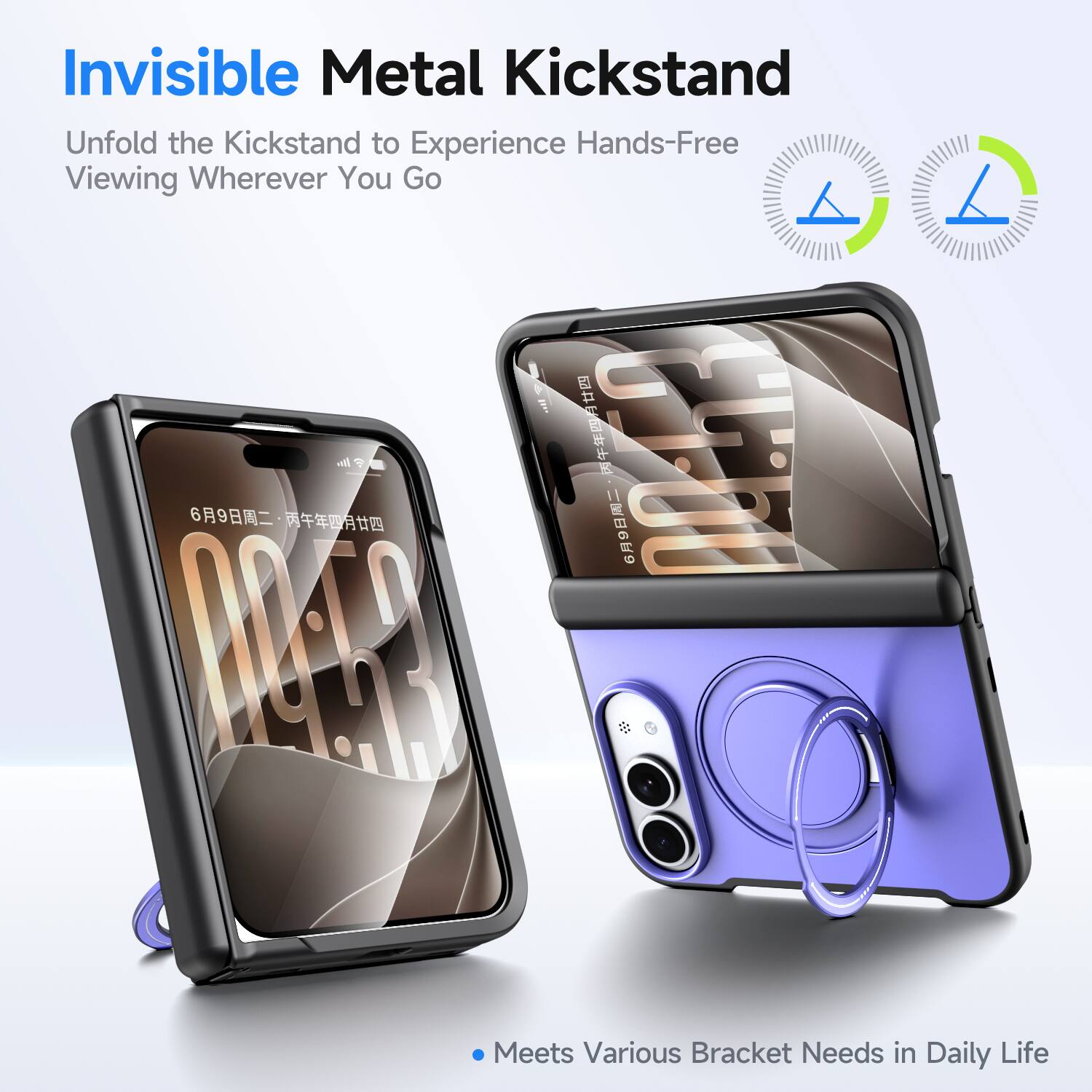 Invisible Metal Kickstand  
Unfold the Kickstand to Experience Hands-Free Viewing Wherever You Go  

Meets Various Bracket Needs in Daily Life