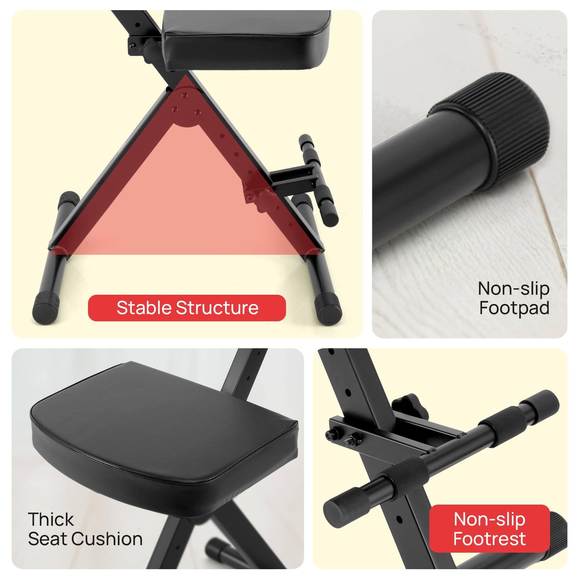 Stable Structure  
Non-slip Footpad  
Thick Seat Cushion  
Non-slip Footrest