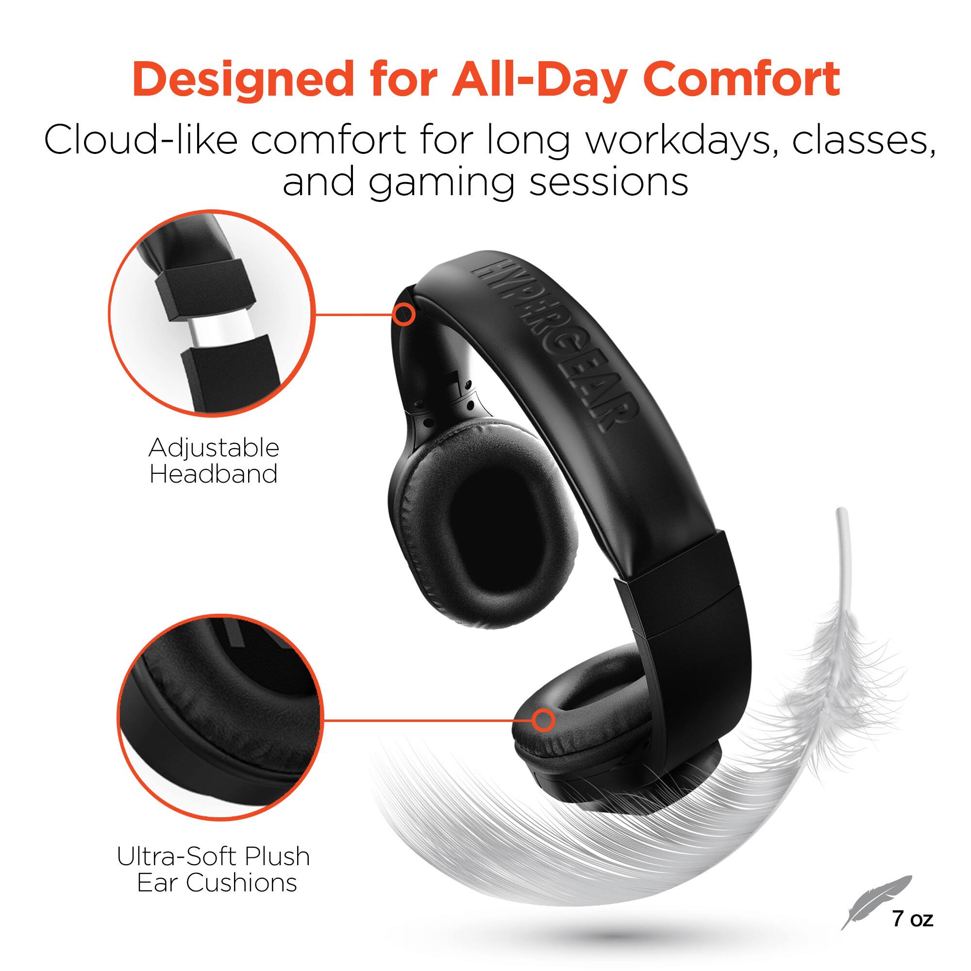 Designed for All-Day Comfort

Cloud-like comfort for long workdays, classes, and gaming sessions

HYPERG EAR

Adjustable Headband

Ultra-Soft Plush Ear Cushions

7 oz