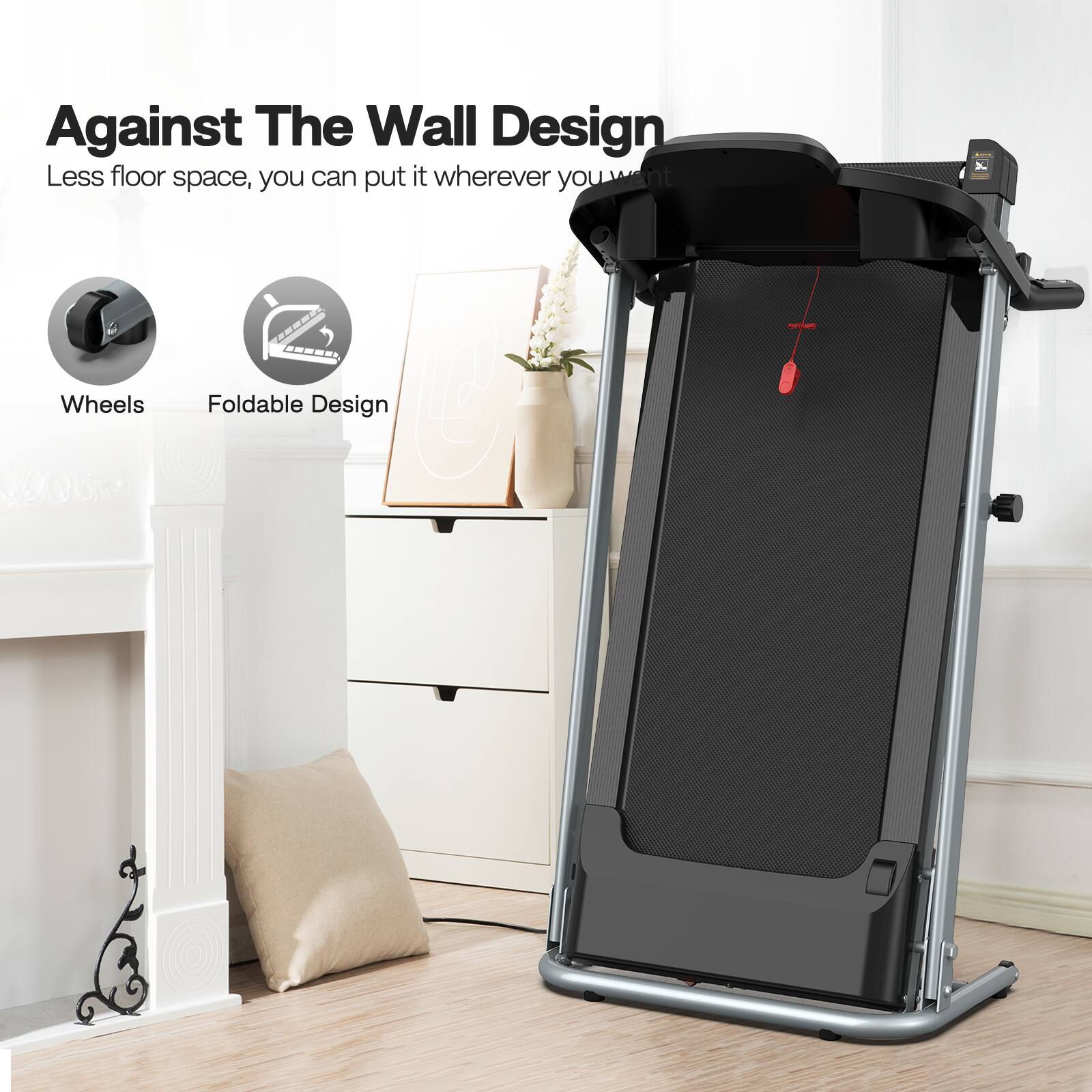 Against The Wall Design  
Less floor space, you can put it wherever you want  
- Wheels  
- Foldable Design