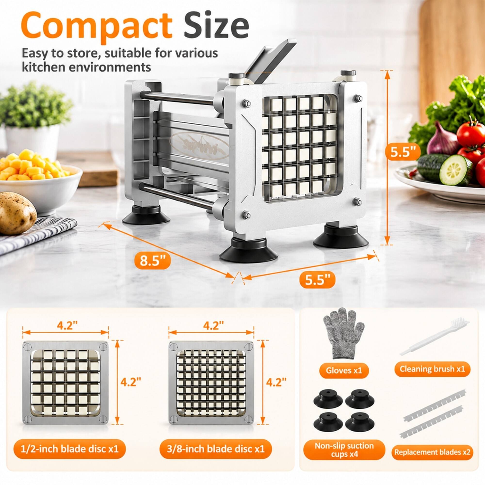 Compact Size  
Easy to store, suitable for various kitchen environments

5.5"  
8.5"  
5.5"  
4.2"  
4.2"  
4.2"  
4.2"  

Gloves x1  
Cleaning brush x1  
1/2-inch blade disc x1  
3/8-inch blade disc x1  
Non-slip suction cups x4  
Replacement blades x2