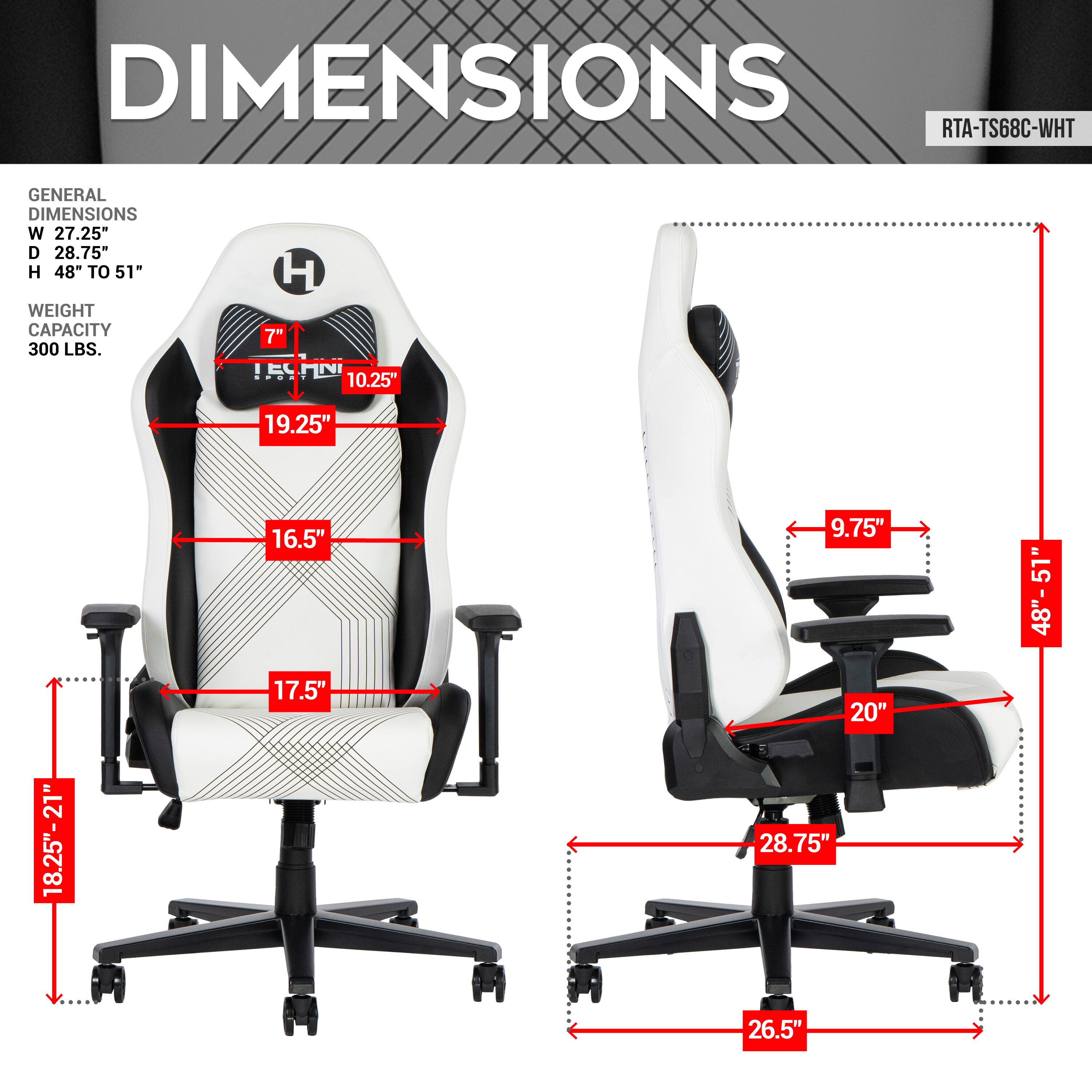 DIMENSIONS
RTA-TS68C-WHT
GENERAL DIMENSIONS
W 27.25"
D 28.75"
H 48" TO 51"
WEIGHT CAPACITY 300 LBS.
H 7"
10.25"
19.25"
18.25"-21"
16.5"
17.5"
9.75"
20"
28.75"
48"-51"
26.5"