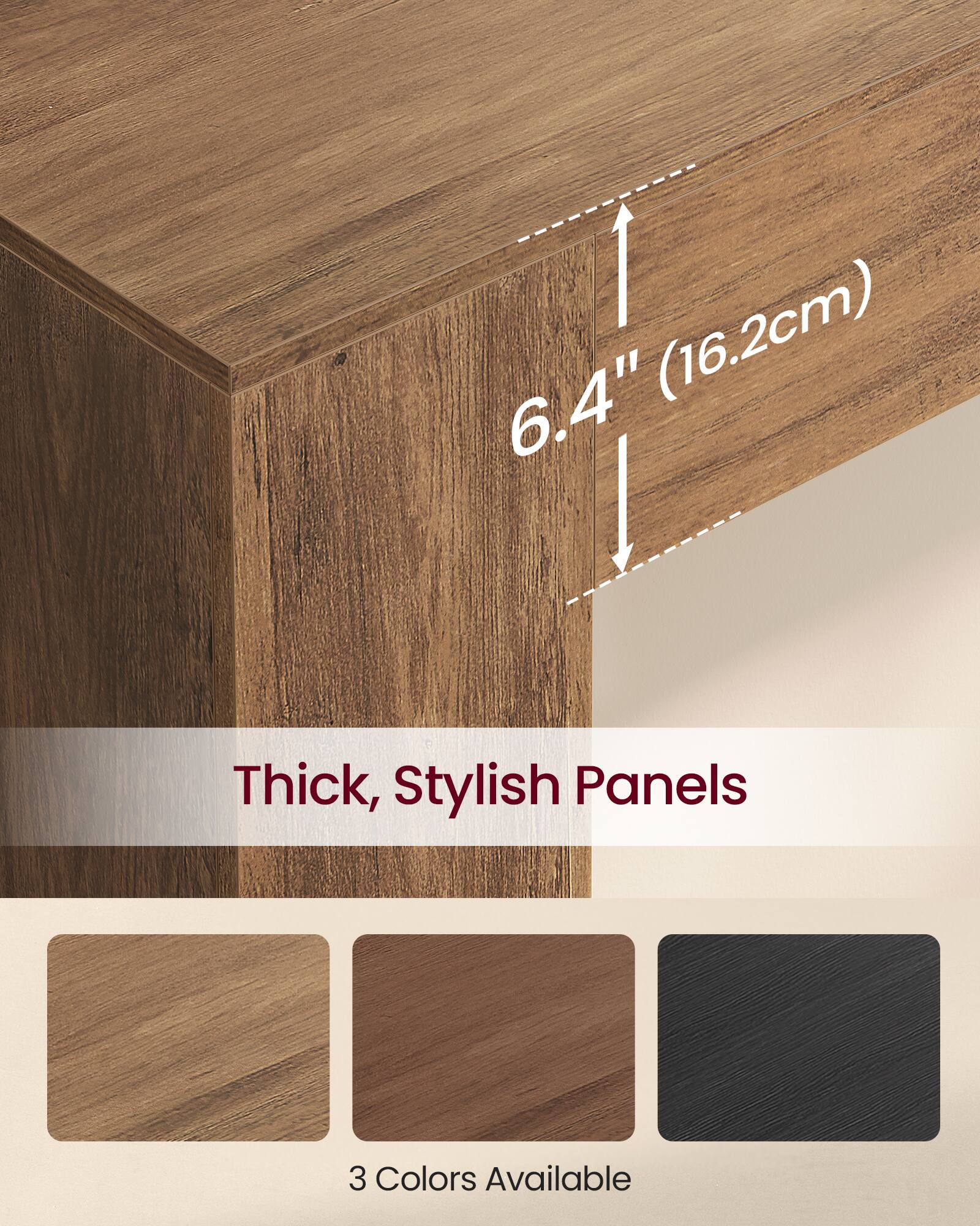 6.4" (16.2cm) Thick, Stylish Panels  
3 Colors Available