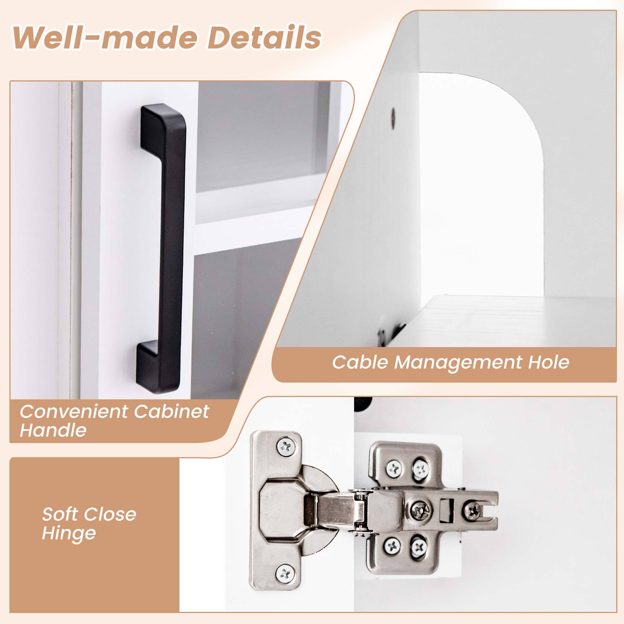 Well-made Details

Convenient Cabinet Handle

Soft Close Hinge

Cable Management Hole