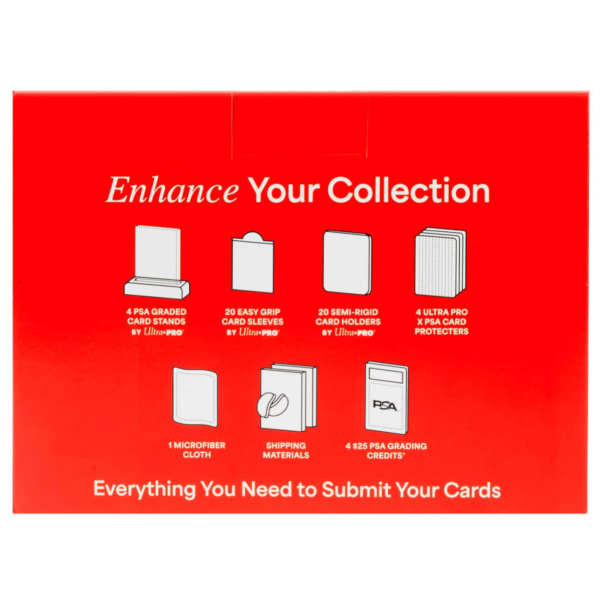 Enhance Your Collection:
1. PSA GRADED CARD STANDS BY Ultra-PRO
2. 20 EASY GRIP CARD SLEEVES BY Ultra-PRO
3. 20 SEMI-RIGID CARD HOLDERS BY Ultra-PRO
4. 4 ULTRA PRO x PSA CARD PROTECTERS PSA
5. 1 MICROFIBER CLOTH SHIPPING MATERIALS
6. $25 PSA GRADING CREDITS*
Everything You Need to Submit Your Cards.