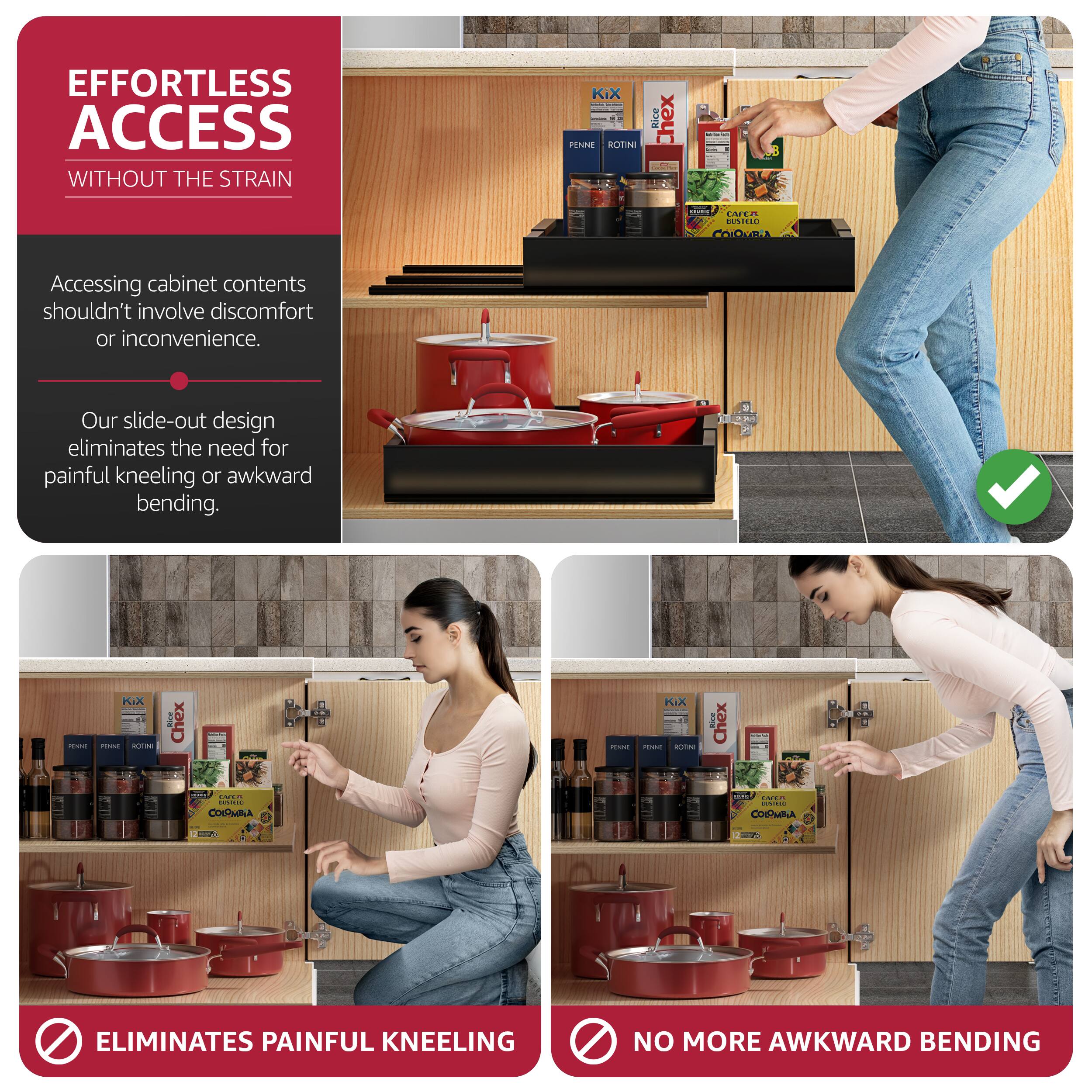 EFFORTLESS ACCESS WITHOUT THE STRAIN

Accessing cabinet contents shouldn't involve discomfort or inconvenience.

Our slide-out design eliminates the need for painful kneeling or awkward bending.

ELIMINATES PAINFUL KNEELING

NO MORE AWKWARD BENDING