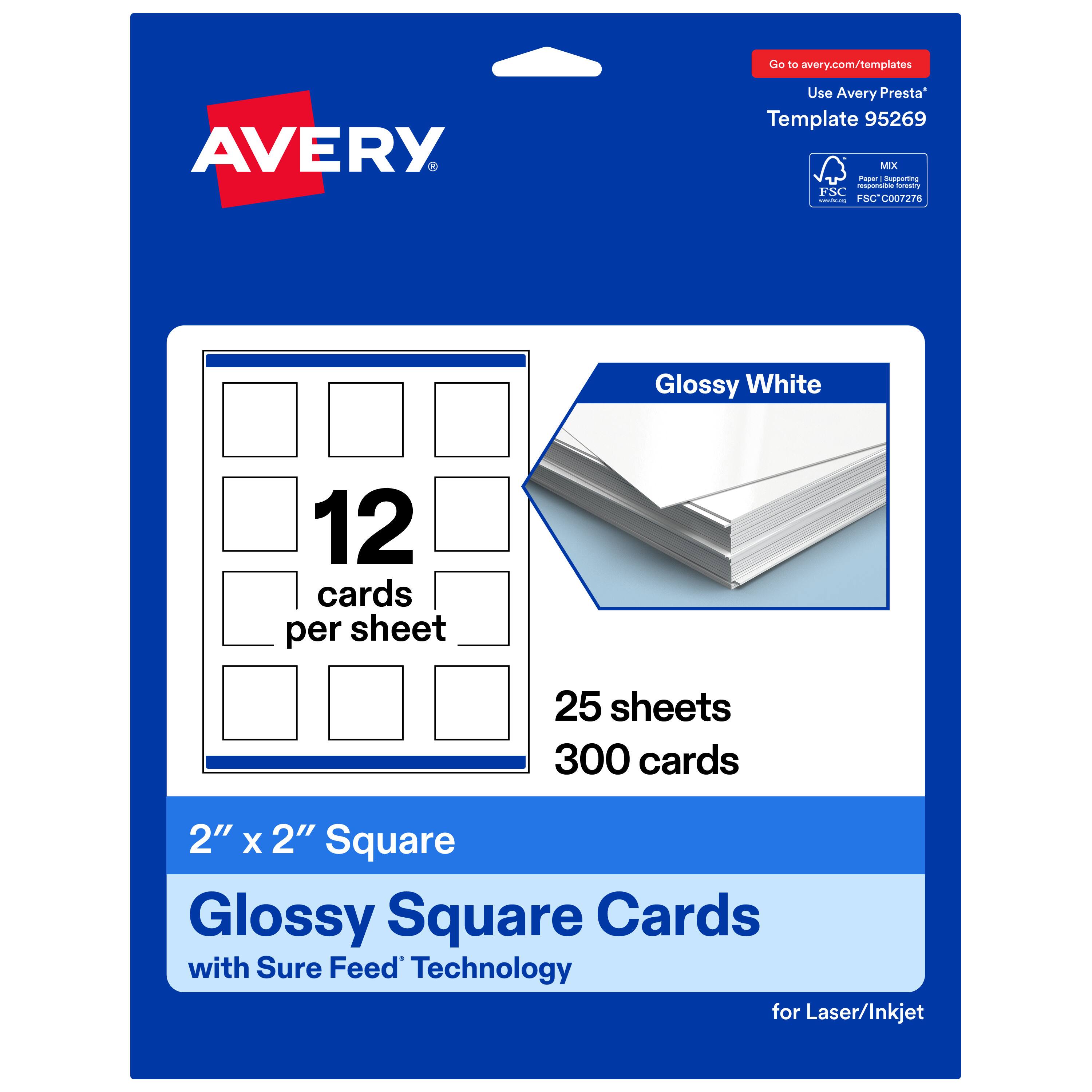 Go to avery.com/templates  
AVERY  
Use Avery Presta™ Template 95269  
MX  
FSC | FSC C007276  
Glossy White  
12 cards per sheet  
25 sheets  
300 cards  
2" x 2" Square  
Glossy Square Cards with Sure Feed™ Technology for Laser/Inkjet