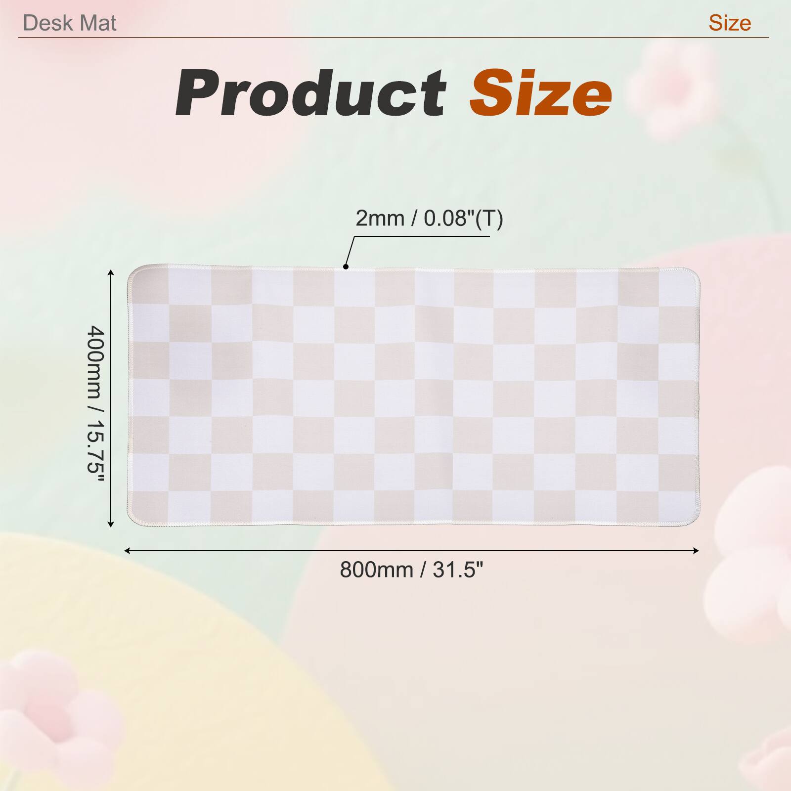 Desk Mat Size  
Product Size  
2mm / 0.08"(T)  
400mm / 15.75"  
800mm / 31.5"