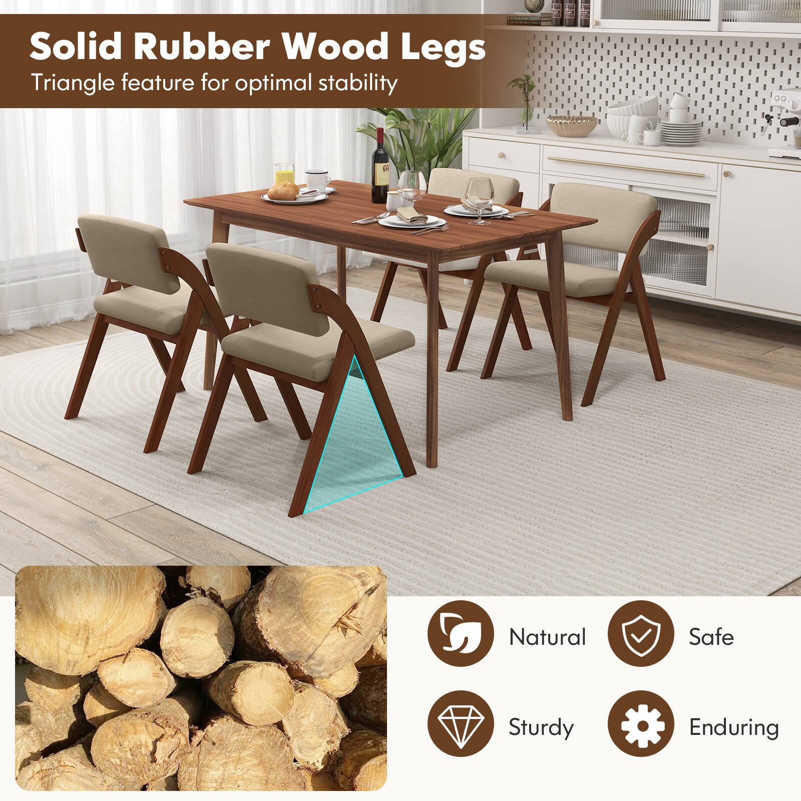 Solid Rubber Wood Legs  
Triangle feature for optimal stability  

Natural  
Safe  
Sturdy  
Enduring