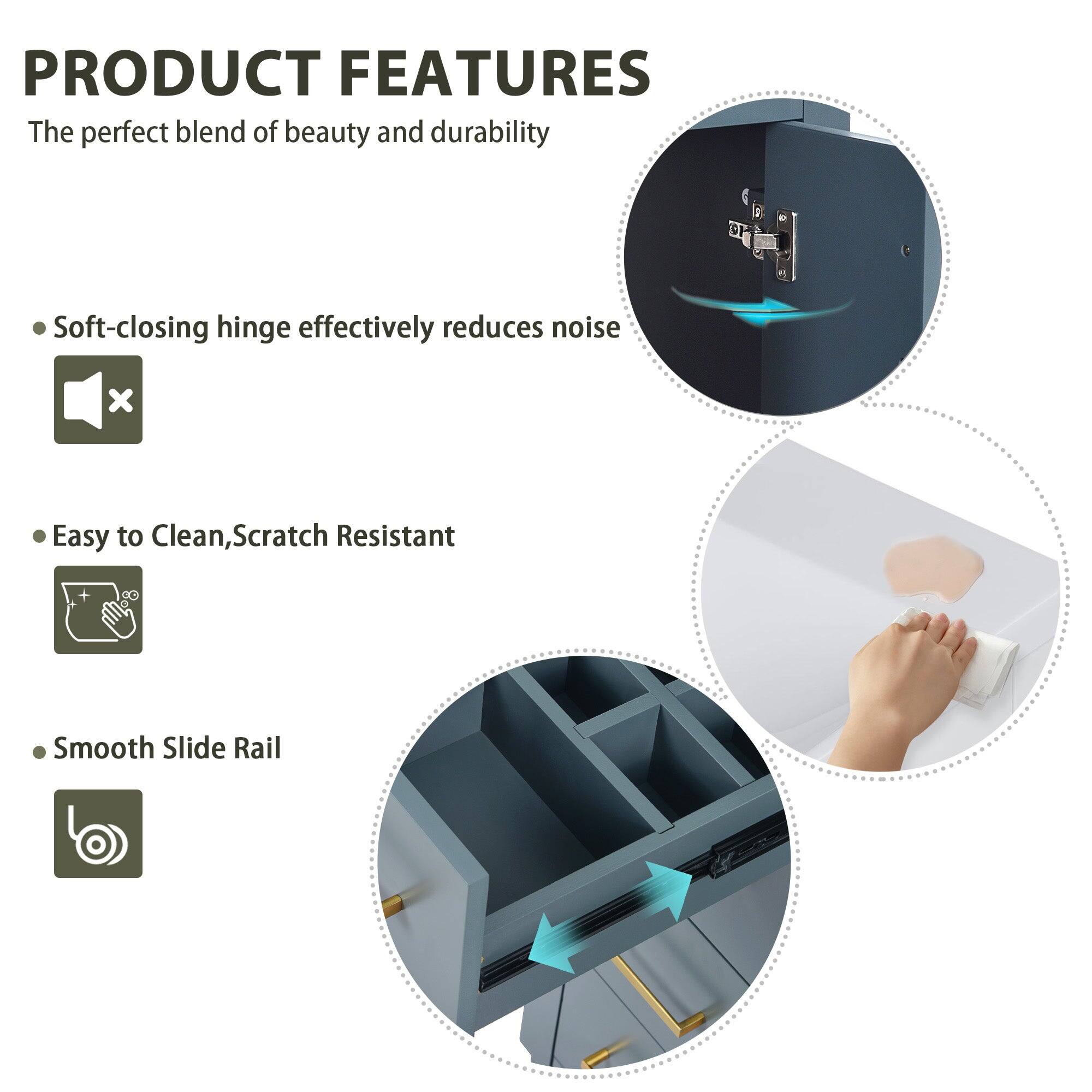 PRODUCT FEATURES

The perfect blend of beauty and durability

- Soft-closing hinge effectively reduces noise
- Easy to Clean, Scratch Resistant
- Smooth Slide Rail