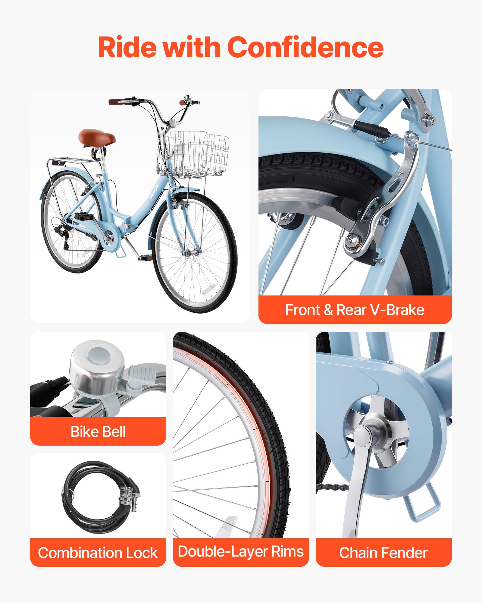 Ride with Confidence

VELOR F

Front & Rear V-Brake

Bike Bell

Combination Lock

Double-Layer Rims

Chain Fender