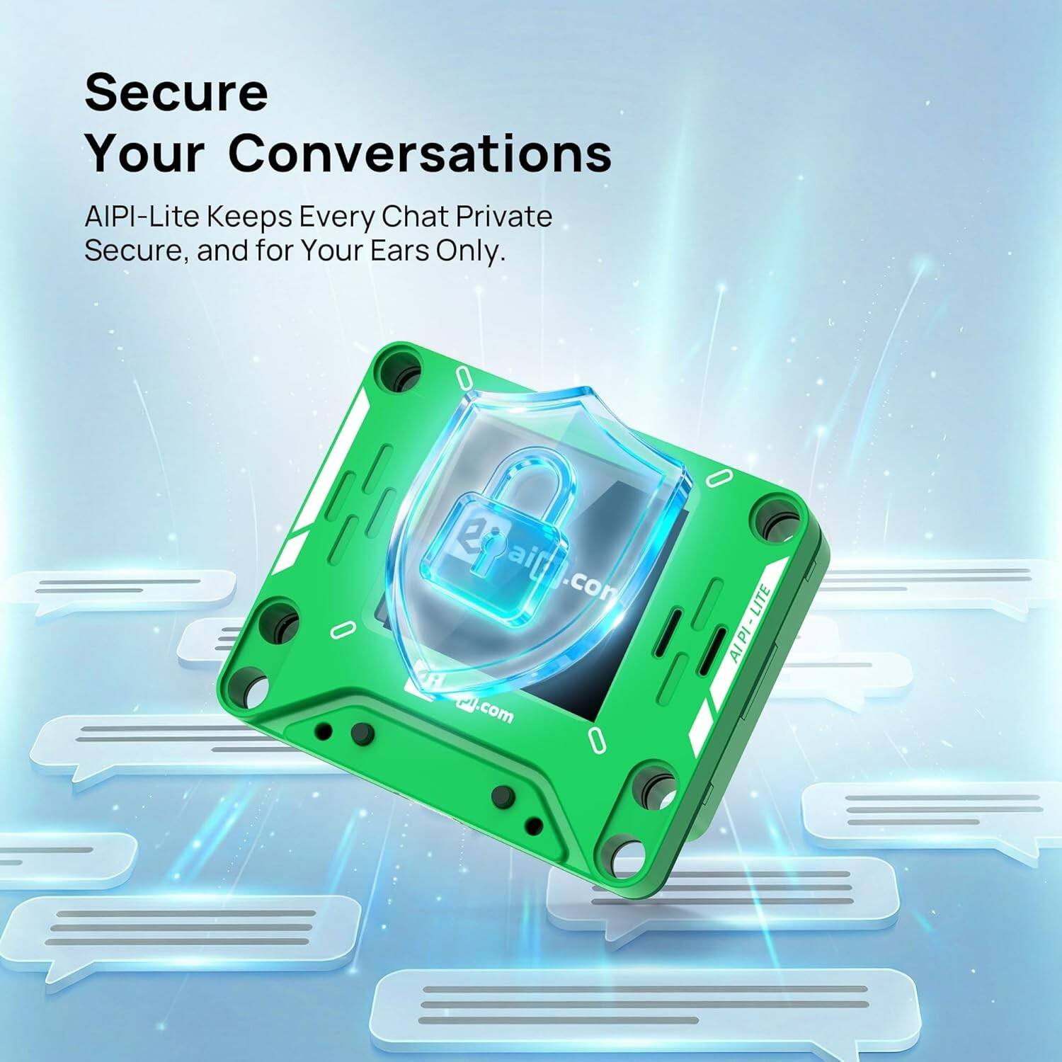 Secure Your Conversations  
AIPI-Lite Keeps Every Chat Private Secure, and for Your Ears Only.  
ai@l.com  
LITE AIPI - LITE AIPI
