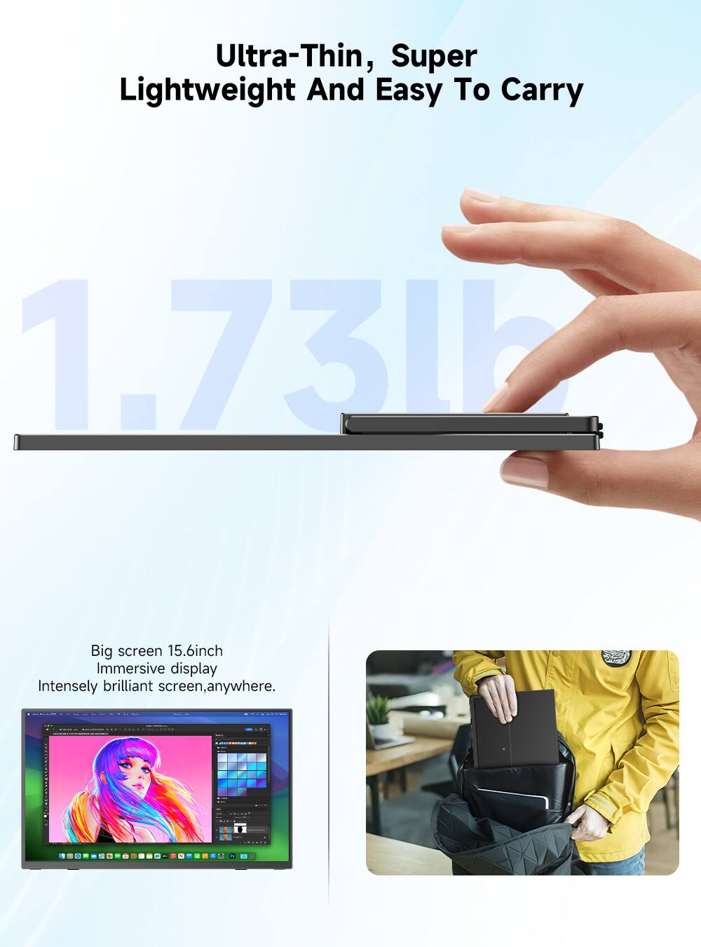 Ultra-Thin, Super Lightweight And Easy To Carry

1.73lb

Big screen 15.6inch Immersive display Intensely brilliant screen, anywhere.