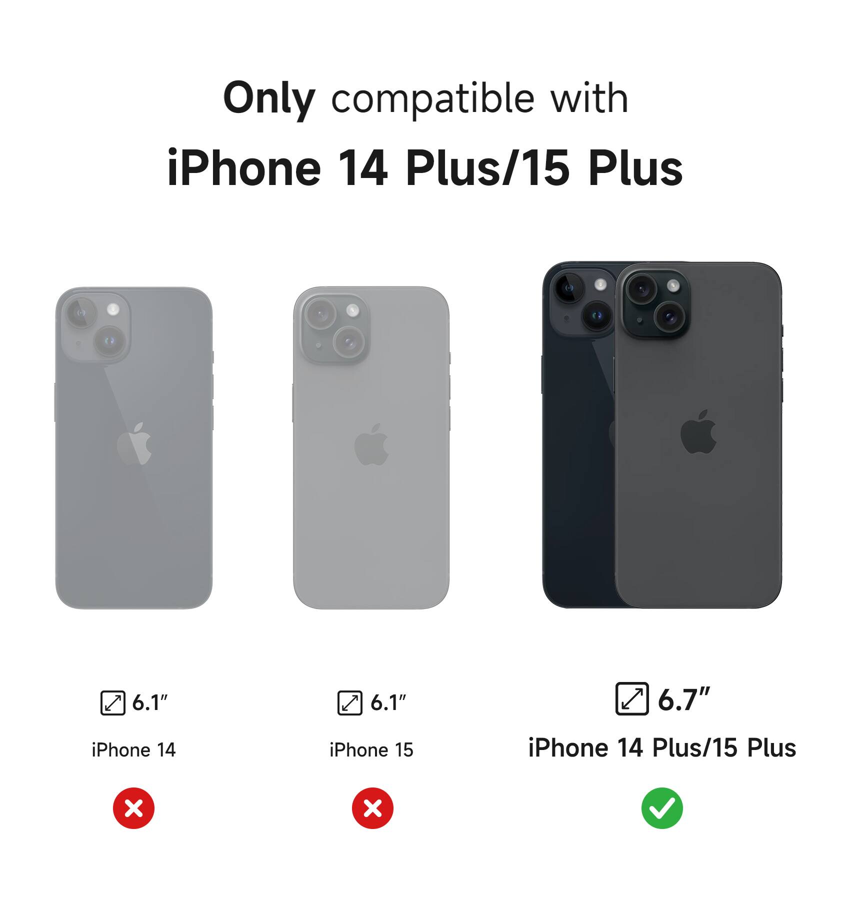 Only compatible with iPhone 14 Plus/15 Plus

6.1" iPhone 14
6.1" iPhone 15
6.7" iPhone 14 Plus/15 Plus