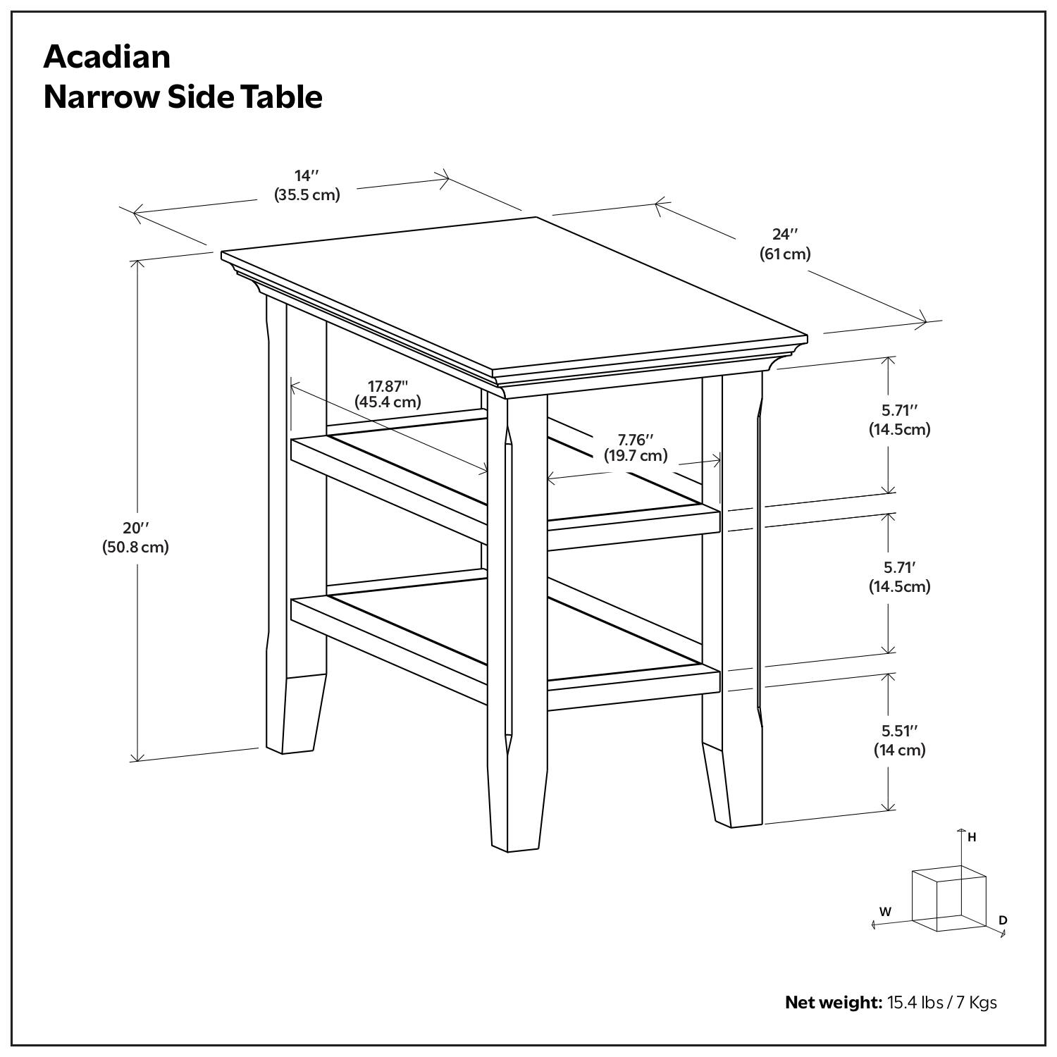 Acadian Narrow Side Table

- 14" (35.5 cm)
- 24" (61 cm)
- 20" (50.8 cm)
- 17.87" (45.4 cm)
- 7.76" (19.7 cm)
- 5.71" (14.5 cm)
- 5.71" (14.5 cm)
- 5.51" (14 cm)

Net weight: 15.4 lbs / 7 Kgs