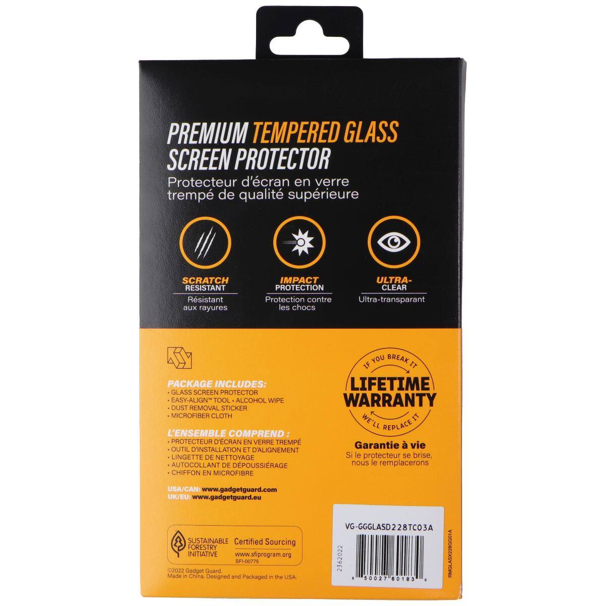 PREMIUM TEMPERED GLASS SCREEN PROTECTOR  
Protecteur d'écran en verre trempé de qualité supérieure  

SCRATCH RESISTANT  
Résistant aux rayures  

IMPACT PROTECTION  
Protection contre les chocs  

ULTRA-CLEAR  
Ultra-transparent  

PACKAGE INCLUDES:  
GLASS SCREEN PROTECTOR  
EASY-ALIGN TOOL  
ALCOHOL WIPE  
DUST REMOVAL STICKER  
MICROFIBER CLOTH  

L'ENSEMBLE COMPREND:  
PROTECTEUR D'ÉCRAN EN VERRE TREMPÉ  
OUTIL D'INSTALLATION ET D'ALIGNEMENT  
LINGETTE DE NETTOYAGE  
AUTO-COLLANT DE DÉPOUSSIERAGE  
CHIFFON EN MICROFIBRE  

IF YOU BREAK IT  
LIFETIME WARRANTY  
WE'LL REPLACE IT  

Garantie à vie  
Si le protecteur se brise, nous le remplacerons  

USA/CAN: www.gadgetguard.com  
UK/EU: www.gadgetguard.eu  

SUSTAINABLE  
Certified Sourcing FORESTRY INITIATIVE  
www.sfiprogram.org  
SFI-00