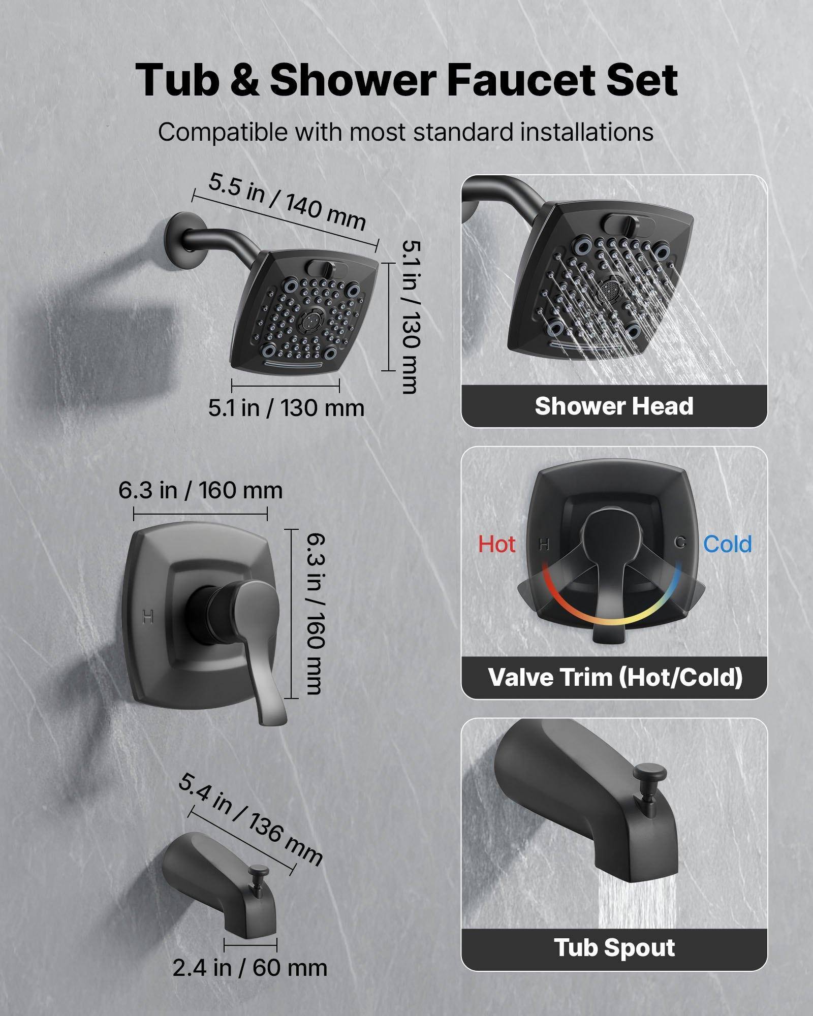 Tub & Shower Faucet Set  
Compatible with most standard installations  

- Shower Head: 5.5 in / 140 mm, 5.1 in / 130 mm, 6.3 in / 160 mm  
- Valve Trim (Hot/Cold): 6.3 in / 160 mm, 5.4 in / 136 mm, 2.4 in / 60 mm  
- Tub Spout: 5.4 in / 136 mm