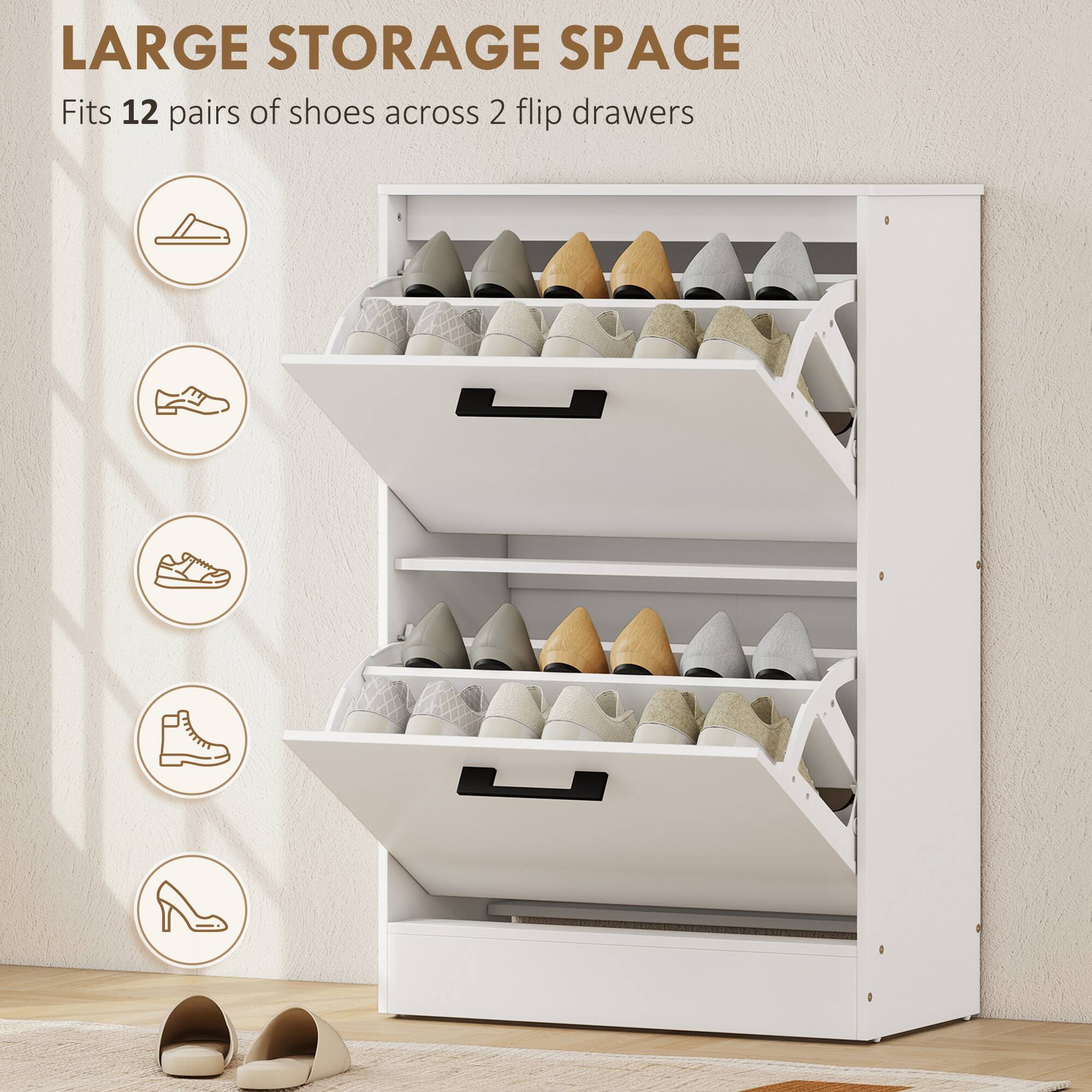 LARGE STORAGE SPACE  
Fits 12 pairs of shoes across 2 flip drawers