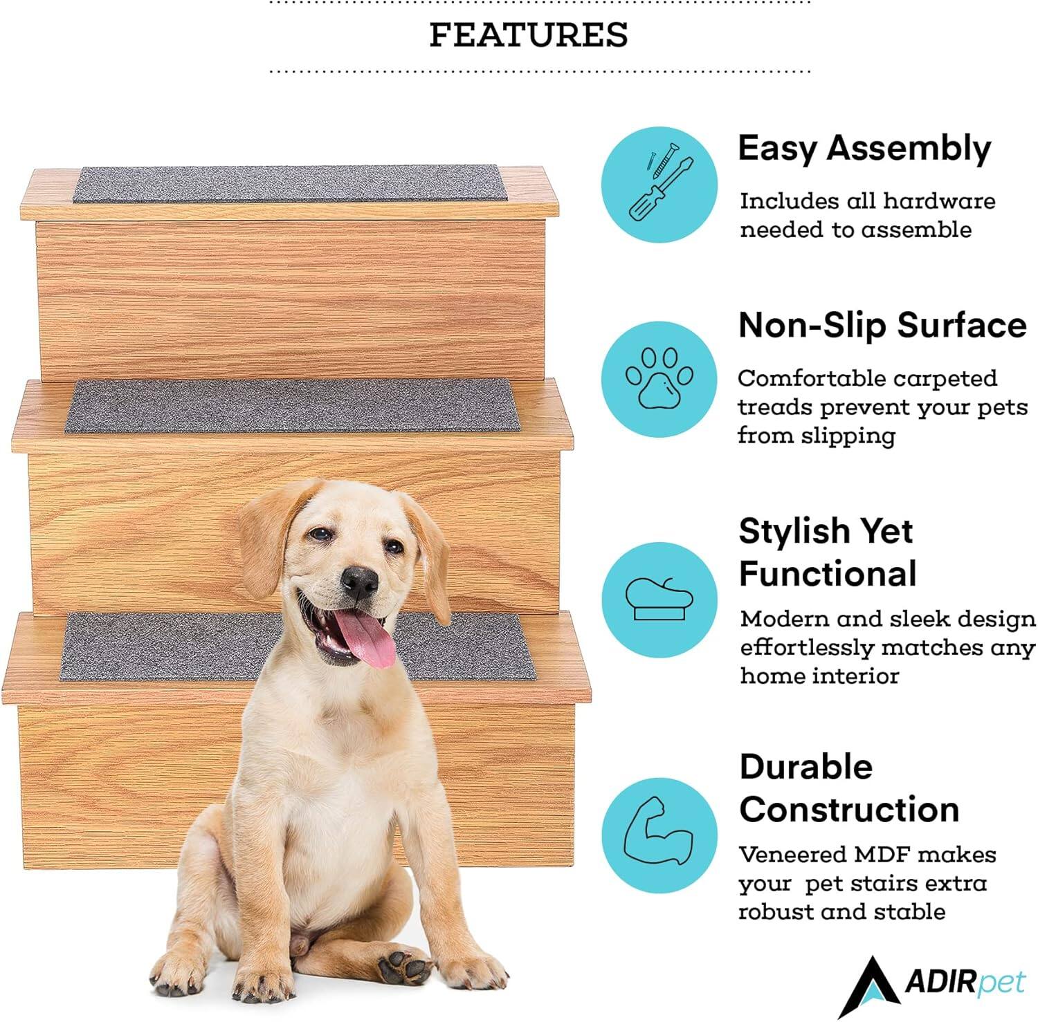FEATURES

Easy Assembly
Includes all hardware needed to assemble

Non-Slip Surface
Comfortable carpeted treads prevent your pets from slipping

Stylish Yet Functional
Modern and sleek design effortlessly matches any home interior

Durable Construction
Veneered MDF makes your pet stairs extra robust and stable

ADIRpet