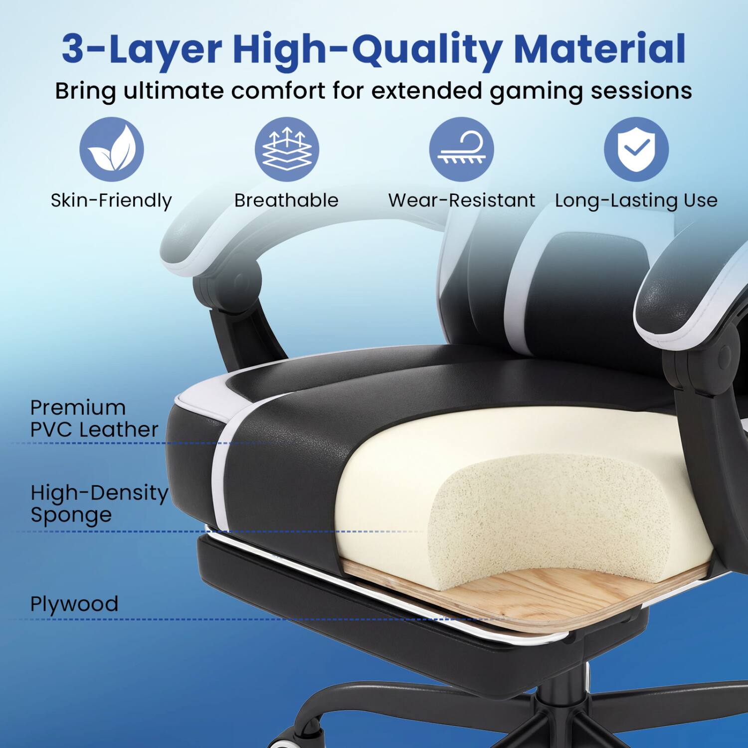 3-Layer High-Quality Material  
Bring ultimate comfort for extended gaming sessions

Skin-Friendly  
Breathable  
Wear-Resistant  
Long-Lasting Use

Premium PVC Leather  
High-Density Sponge  
Plywood