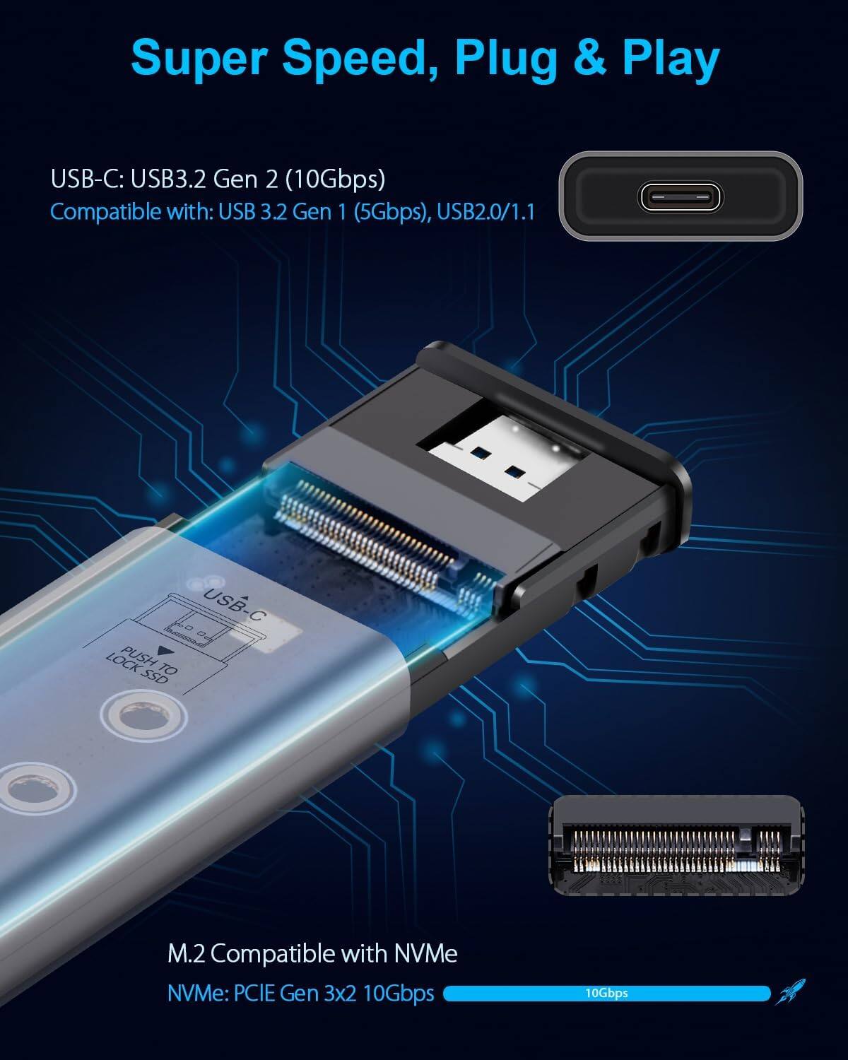 Super Speed, Plug & Play

USB-C: USB3.2 Gen 2 (10Gbps)
Compatible with: USB 3.2 Gen 1 (5Gbps), USB2.0/1.1

M.2 Compatible with NVMe
NVMe: PCIe Gen 3x2 10Gbps