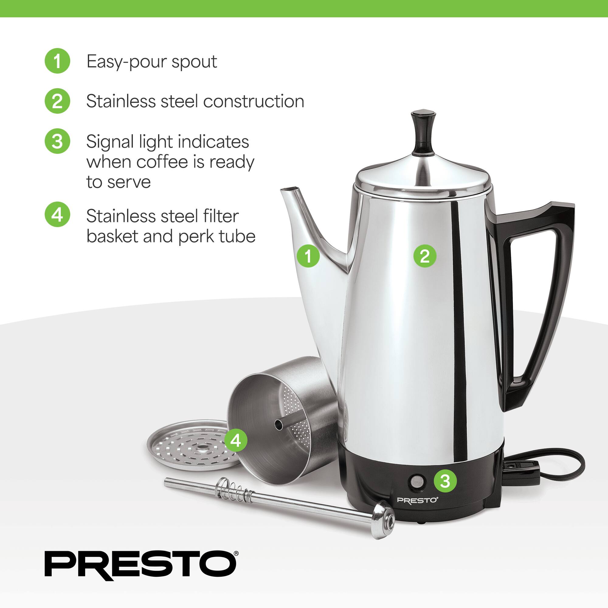 1. Easy-pour spout  
2. Stainless steel construction  
3. Signal light indicates when coffee is ready to serve  
4. Stainless steel filter basket and perk tube  

PRESTO
