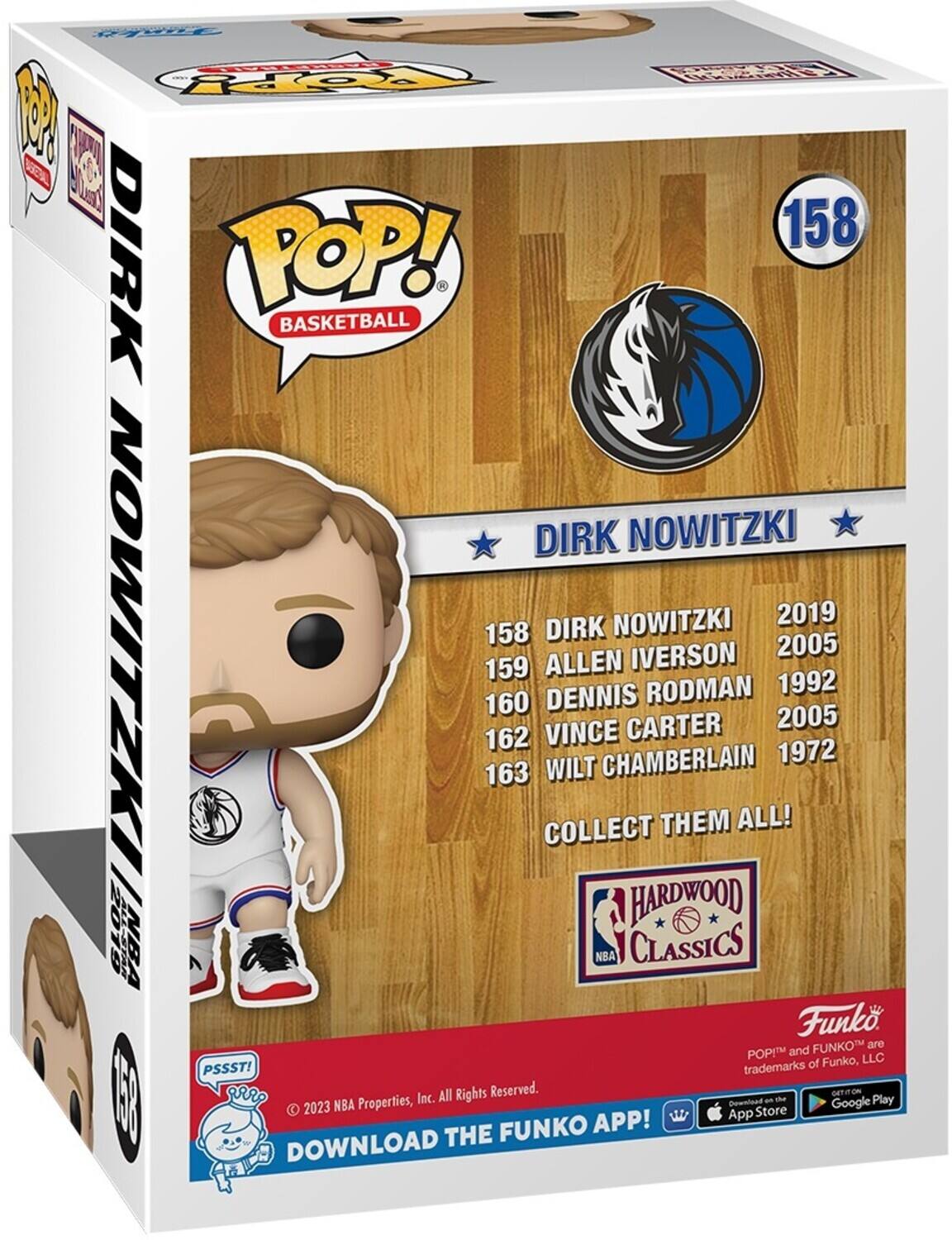 RAMILE CHASKETHALL ioro HYNOOD 100 158 DIRK POP! BASKETBALL DIRK NOWITZKI NOWITZKI 2019 158 DIRK NOWITZKI NBA 163 160 159 162 COLLECT ALLEN VINCE DENNIS WILT NBA CHAMBERLAIN CARTER CLASSICS HARDWOOD IVERSON RODMAN THEM ALL! 2005 2005 1972 Funko FUNKO are POP and of Funko, LLC PSSST! trademarks Inc. All Rights Reserved. GETIT ON - the Play 2023 NBA Properties, Download Google App Store FUNKO APP! DOWNLOAD THE