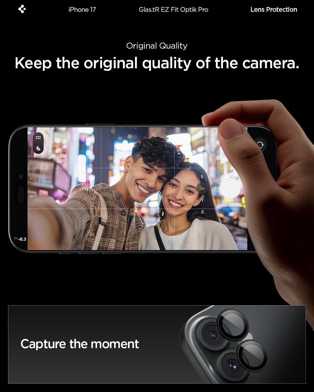 iPhone 17  
Glas.tR EZ Fit Optik Pro  
Lens Protection  

Original Quality  
Keep the original quality of the camera.  

Capture the moment